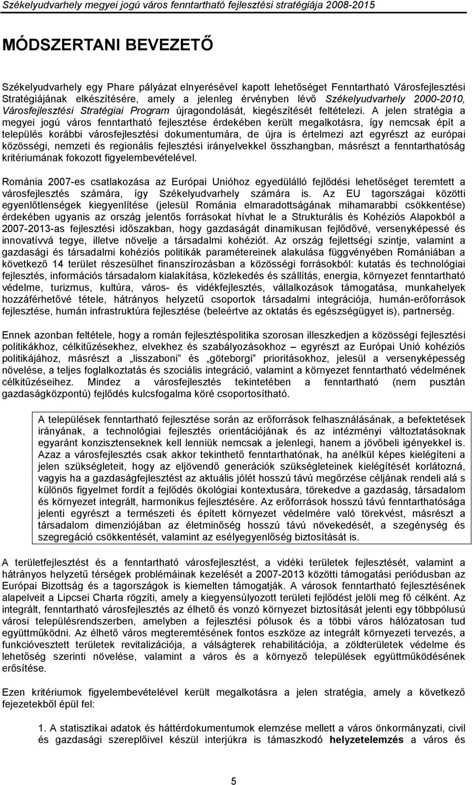 A jelen stratégia a megyei jogú város fenntartható fejlesztése érdekében került megalkotásra, így nemcsak épít a település korábbi városfejlesztési dokumentumára, de újra is értelmezi azt egyrészt az