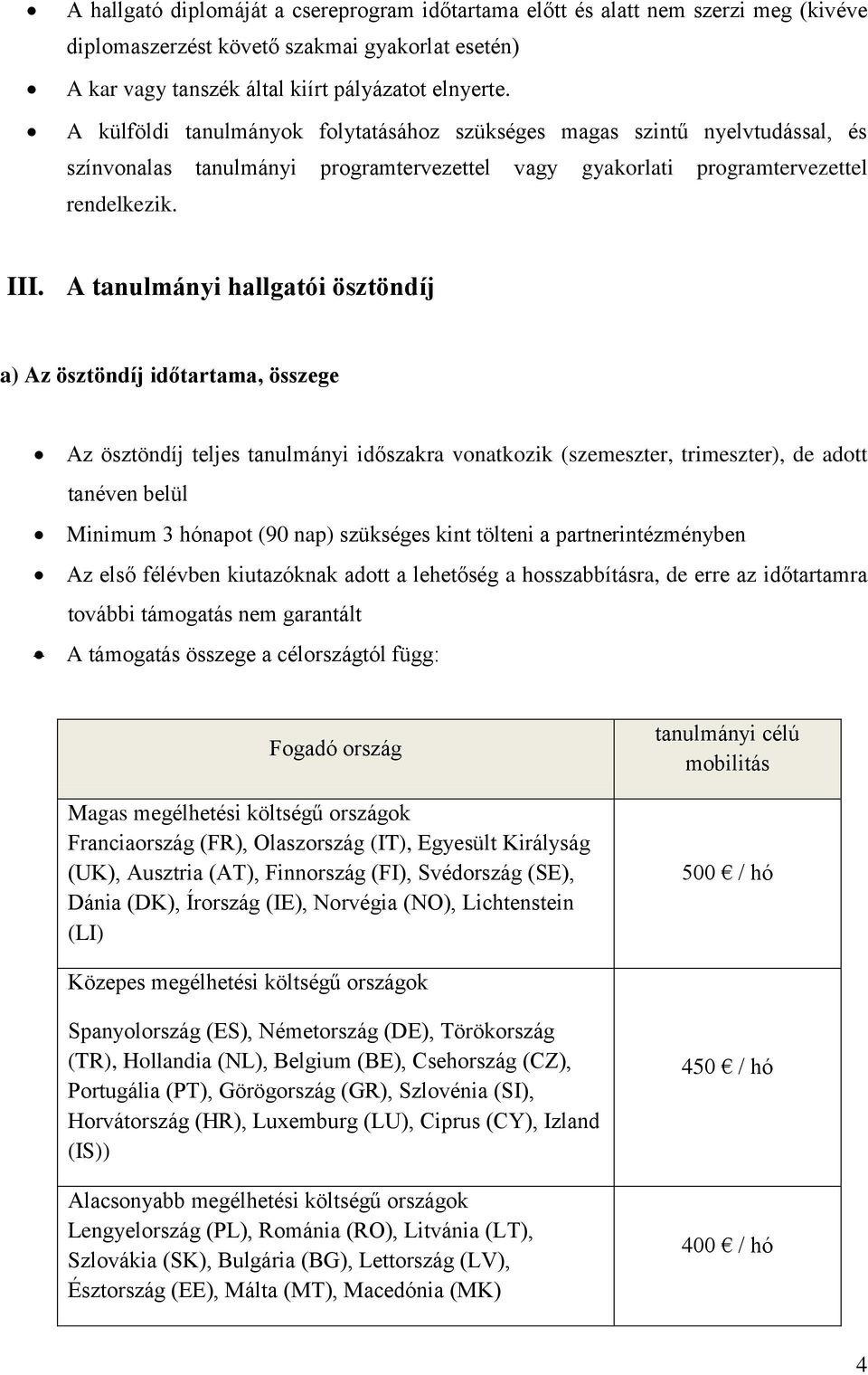 A tanulmányi hallgatói ösztöndíj a) Az ösztöndíj időtartama, összege Az ösztöndíj teljes tanulmányi időszakra vonatkozik (szemeszter, trimeszter), de adott tanéven belül Minimum 3 hónapot (90 nap)