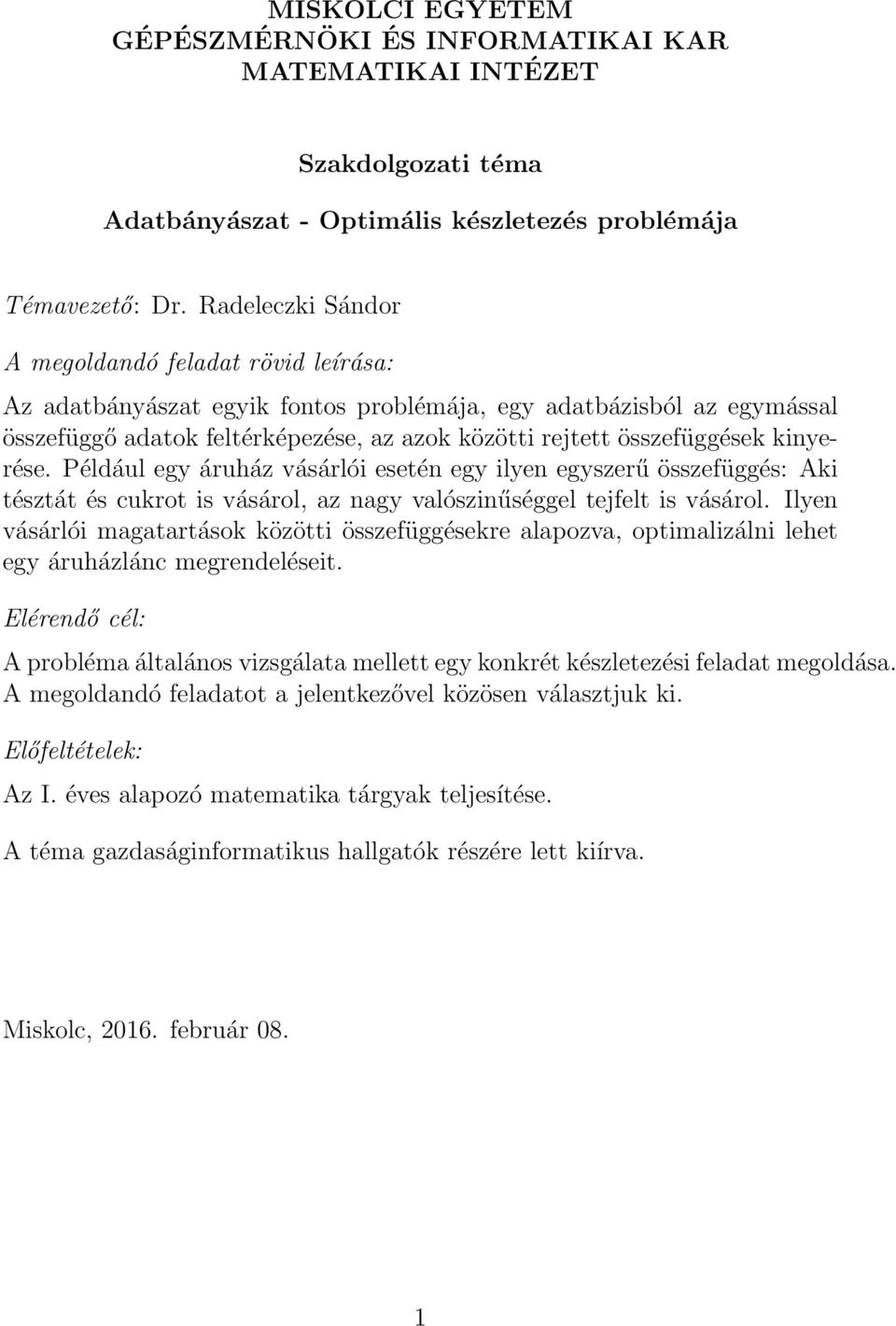 Például egy áruház vásárlói esetén egy ilyen egyszerű összefüggés: Aki tésztát és cukrot is vásárol, az nagy valószinűséggel tejfelt is vásárol.