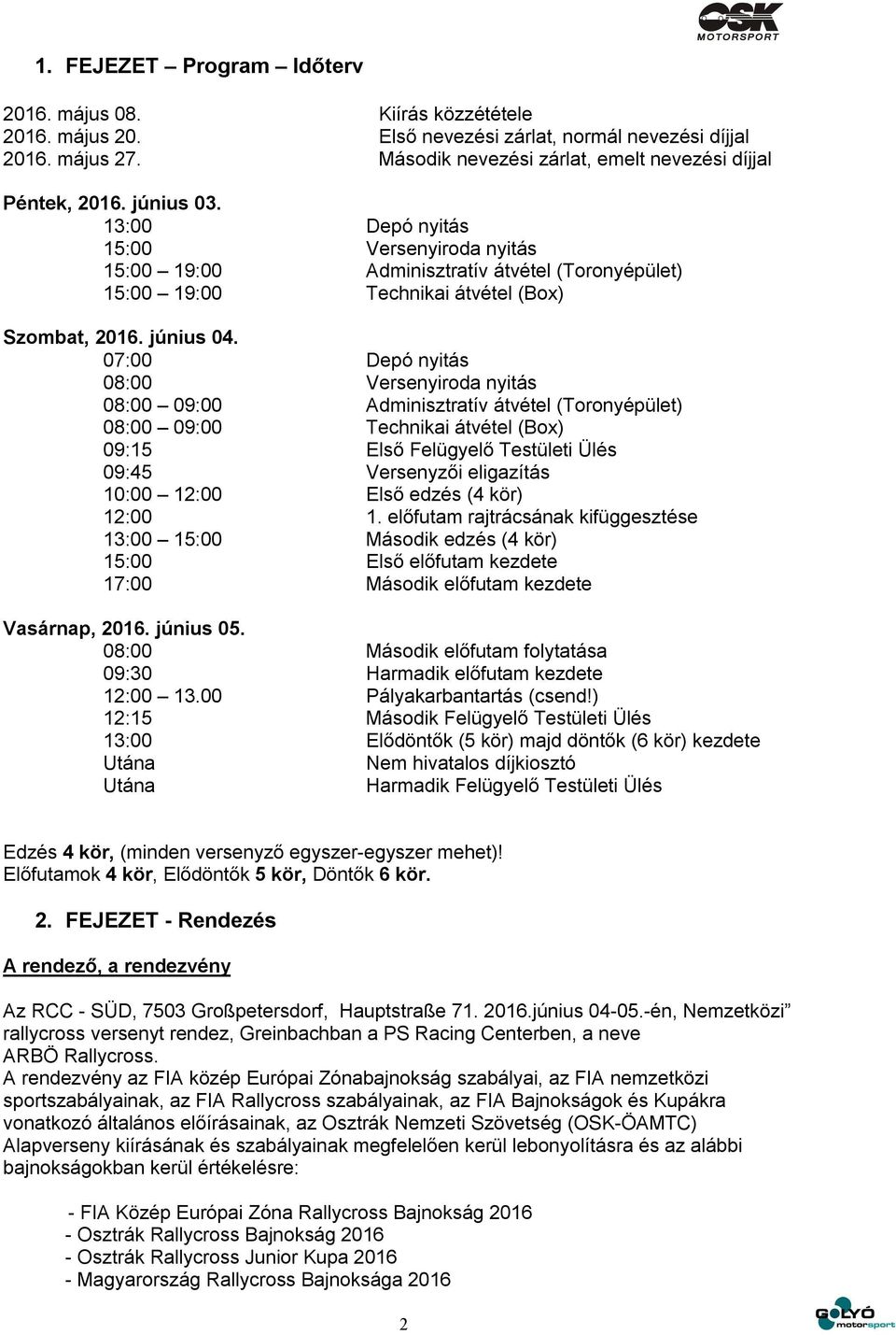 07:00 Depó nyitás 08:00 Versenyiroda nyitás 08:00 09:00 Adminisztratív átvétel (Toronyépület) 08:00 09:00 Technikai átvétel (Box) 09:15 Első Felügyelő Testületi Ülés 09:45 Versenyzői eligazítás 10:00