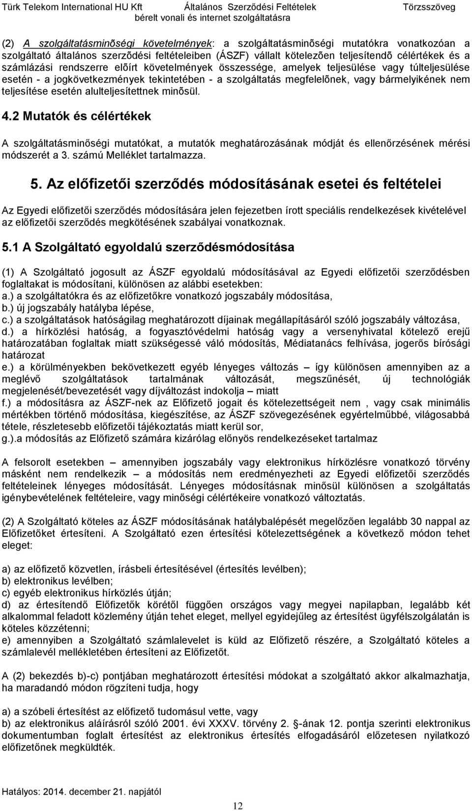 tekintetében - a szolgáltatás megfelelõnek, vagy bármelyikének nem teljesítése esetén alulteljesítettnek minõsül. 4.