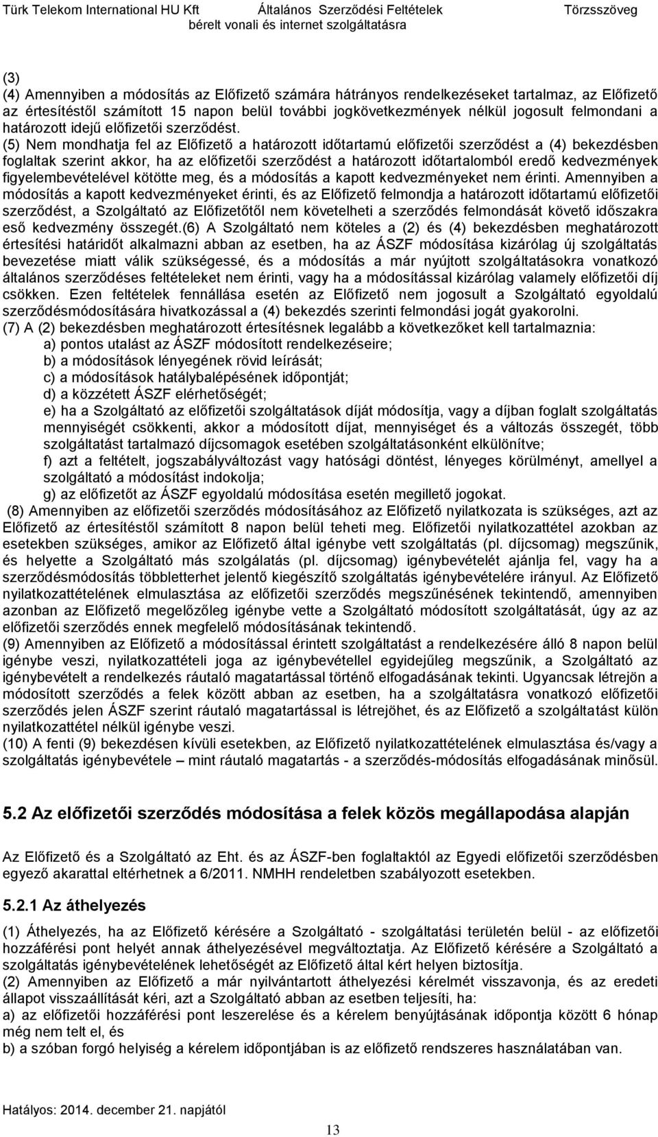 (5) Nem mondhatja fel az Előfizető a határozott időtartamú előfizetői szerződést a (4) bekezdésben foglaltak szerint akkor, ha az előfizetői szerződést a határozott időtartalomból eredő kedvezmények