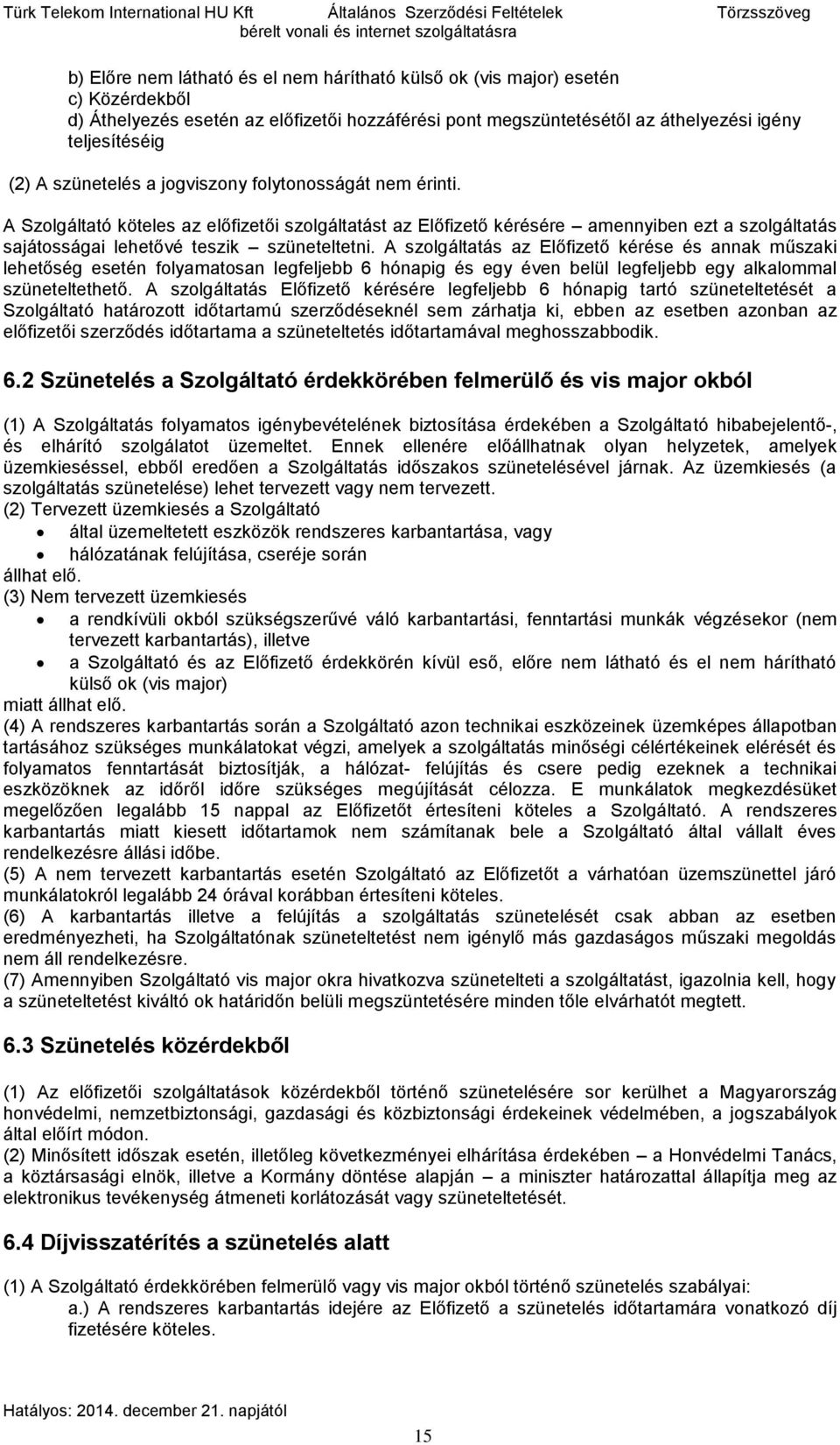 A Szolgáltató köteles az előfizetői szolgáltatást az Előfizető kérésére amennyiben ezt a szolgáltatás sajátosságai lehetővé teszik szüneteltetni.