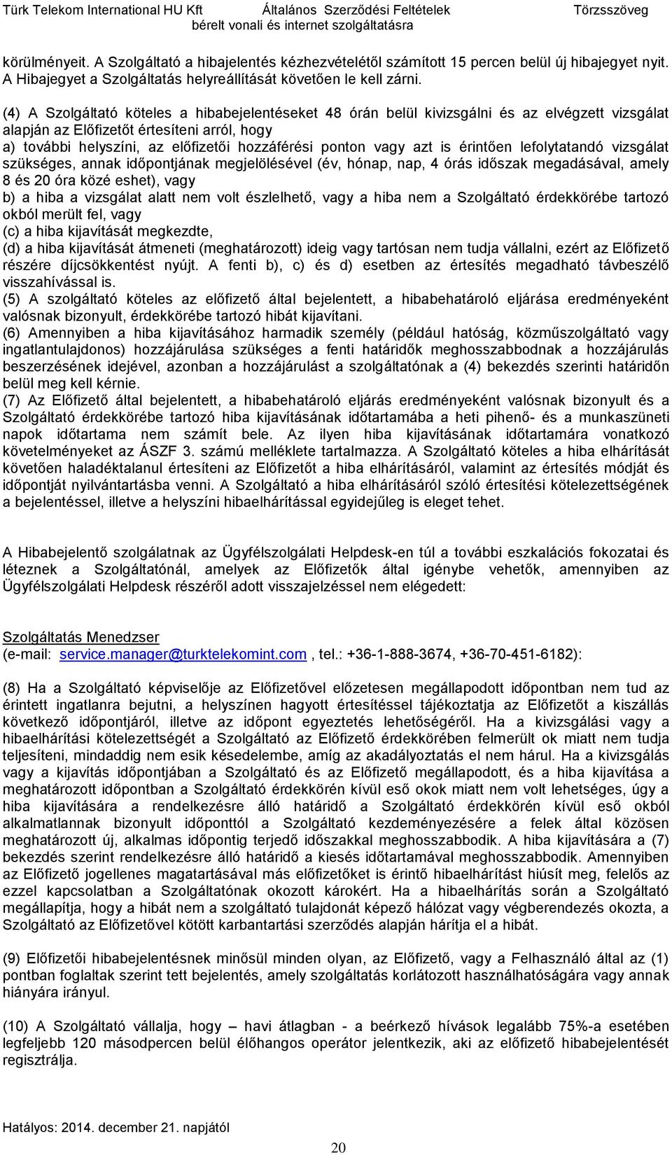 (4) A Szolgáltató köteles a hibabejelentéseket 48 órán belül kivizsgálni és az elvégzett vizsgálat alapján az Előfizetőt értesíteni arról, hogy a) további helyszíni, az előfizetői hozzáférési ponton