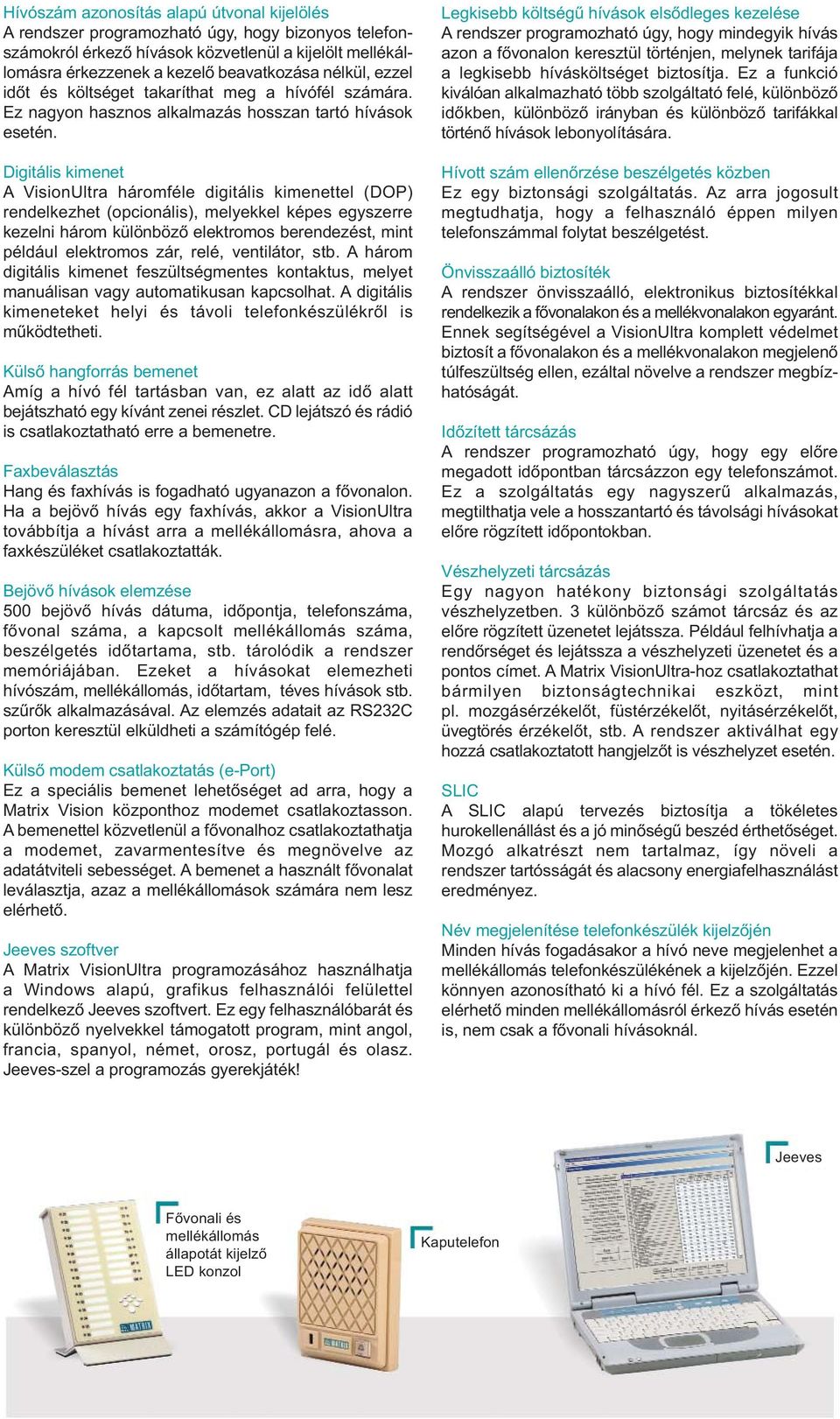 Digitális kimenet A háromféle digitális kimenettel (DOP) rendelkezhet (opcionális), melyekkel képes egyszerre kezelni három különböző elektromos berendezést, mint például elektromos zár, relé,