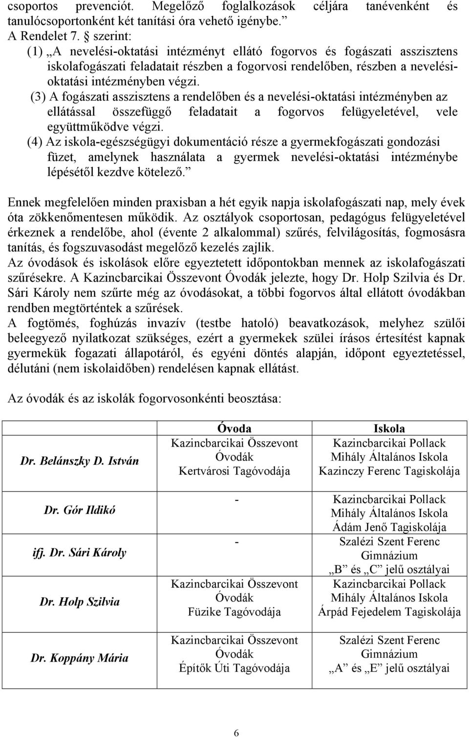 (3) A fogászati asszisztens a rendelőben és a nevelési-oktatási intézményben az ellátással összefüggő feladatait a fogorvos felügyeletével, vele együttműködve végzi.