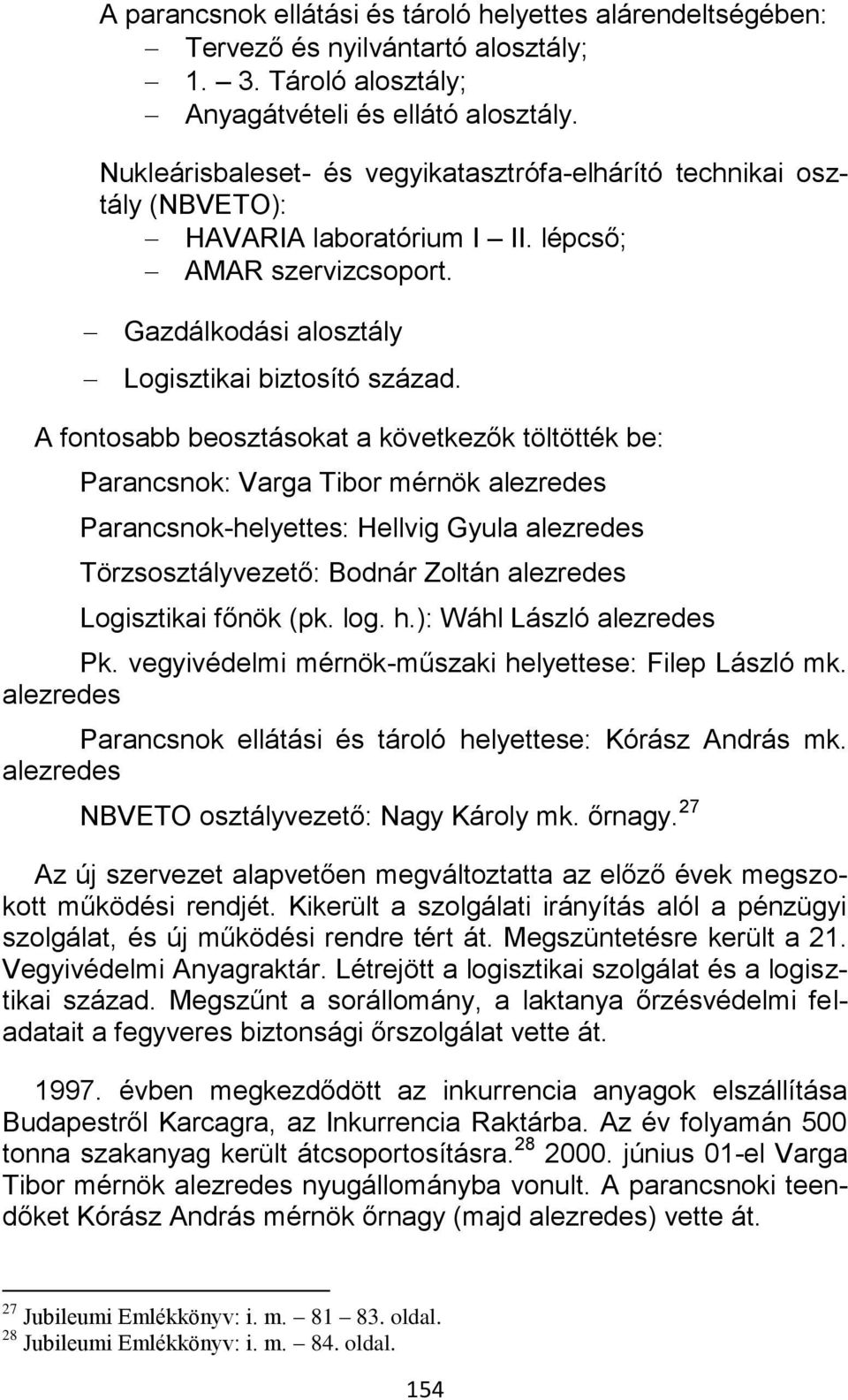 A fontosabb beosztásokat a következők töltötték be: Parancsnok: Varga Tibor mérnök alezredes Parancsnok-helyettes: Hellvig Gyula alezredes Törzsosztályvezető: Bodnár Zoltán alezredes Logisztikai