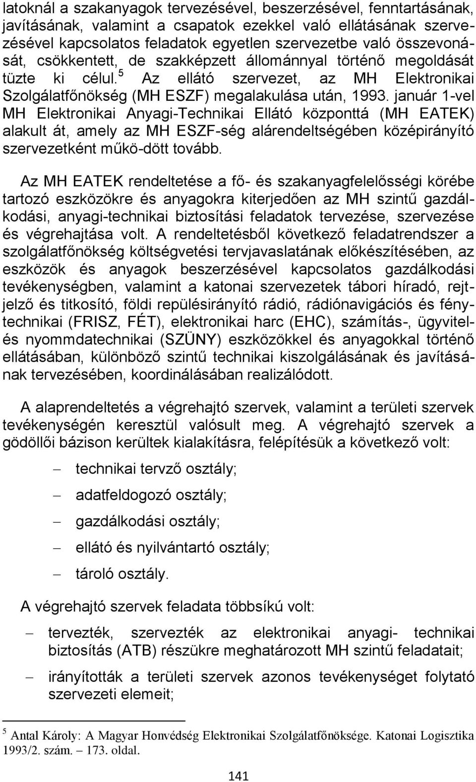 január 1-vel MH Elektronikai Anyagi-Technikai Ellátó központtá (MH EATEK) alakult át, amely az MH ESZF-ség alárendeltségében középirányító szervezetként műkö-dött tovább.