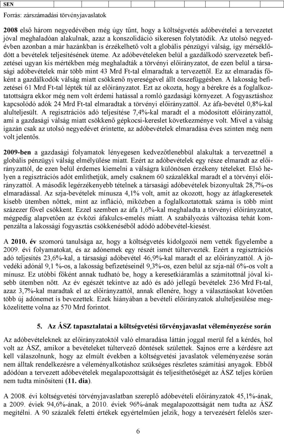 Az adóbevételeken belül a gazdálkodó szervezetek befizetései ugyan kis mértékben még meghaladták a törvényi előirányzatot, de ezen belül a társasági adóbevételek már több mint 43 Mrd Ft-tal