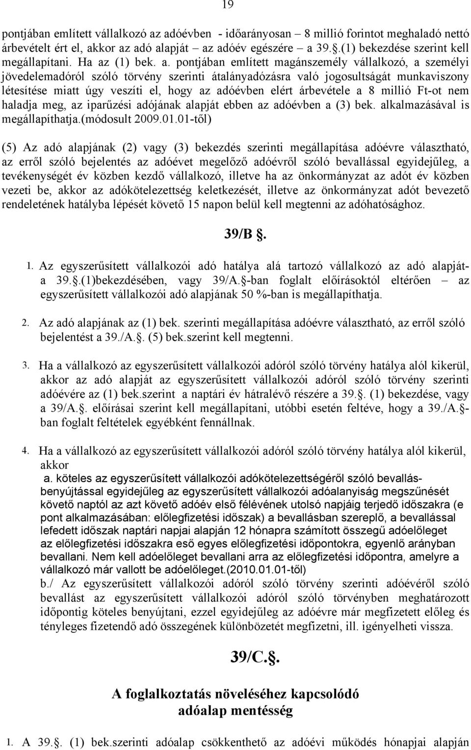 az adóévben elért árbevétele a 8 millió Ft-ot nem haladja meg, az iparűzési adójának alapját ebben az adóévben a (3) bek. alkalmazásával is megállapíthatja.(módosult 2009.01.