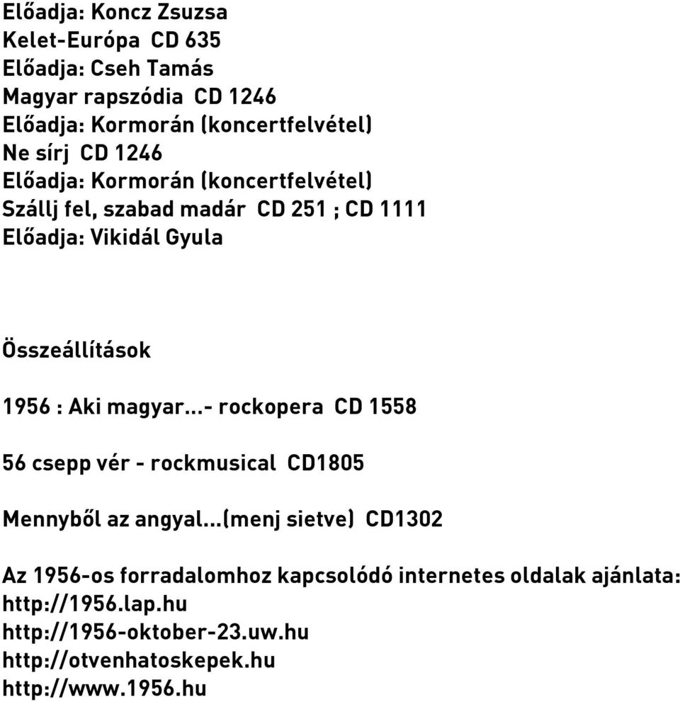 Kormorán (koncertfelvétel) Szállj fel, szabad madár CD 251 ; CD 1111 Előadja: Vikidál Gyula Összeállítások 1956 : Aki magyar -