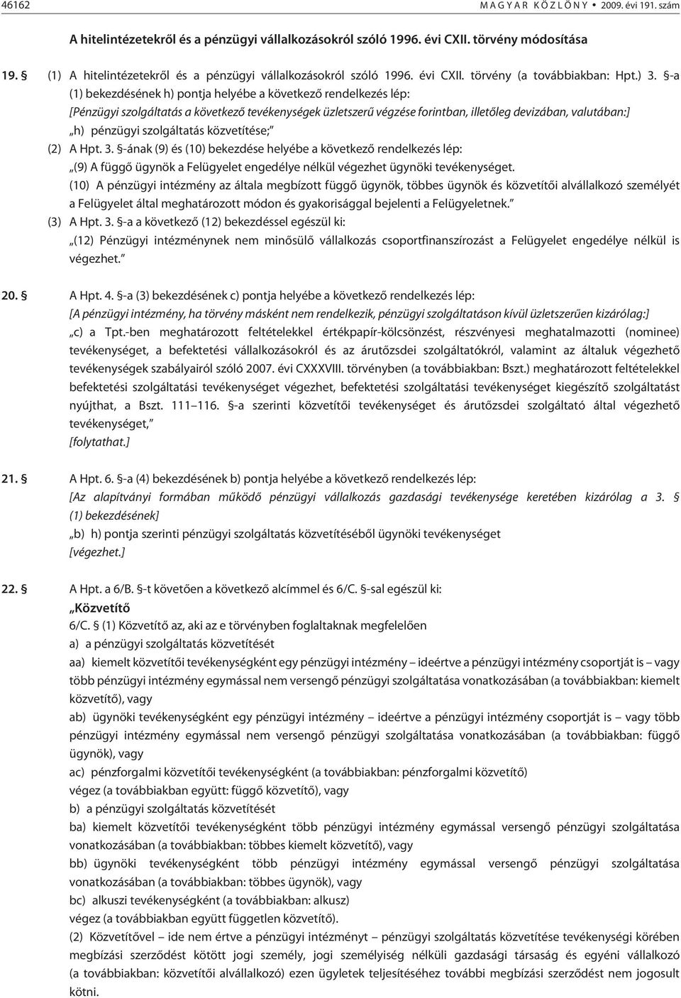 -a (1) bekezdésének h) pontja helyébe a következõ rendelkezés lép: [Pénzügyi szolgáltatás a következõ tevékenységek üzletszerû végzése forintban, ille tõ leg devizában, valutában:] h) pénzügyi