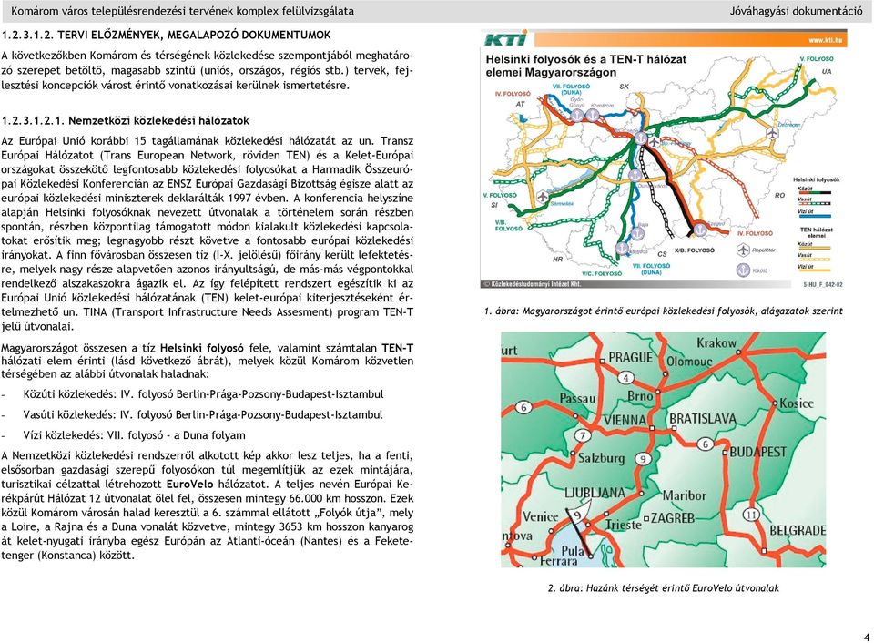 ) tervek, fejlesztési koncepciók várost érintő vonatkozásai kerülnek ismertetésre. 1.2.3.1.2.1. Nemzetközi közlekedési hálózatok Az Európai Unió korábbi 15 tagállamának közlekedési hálózatát az un.