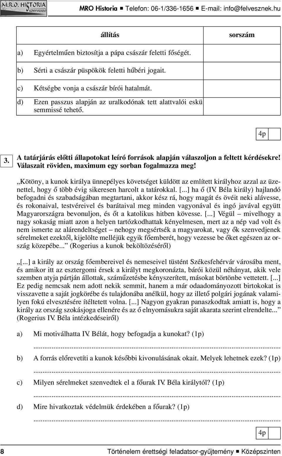 Válaszait röviden, maximum egy sorban fogalmazza meg! Kötöny, a kunok királya ünnepélyes követséget küldött az említett királyhoz azzal az üzenettel, hogy ô több évig sikeresen harcolt a tatárokkal.