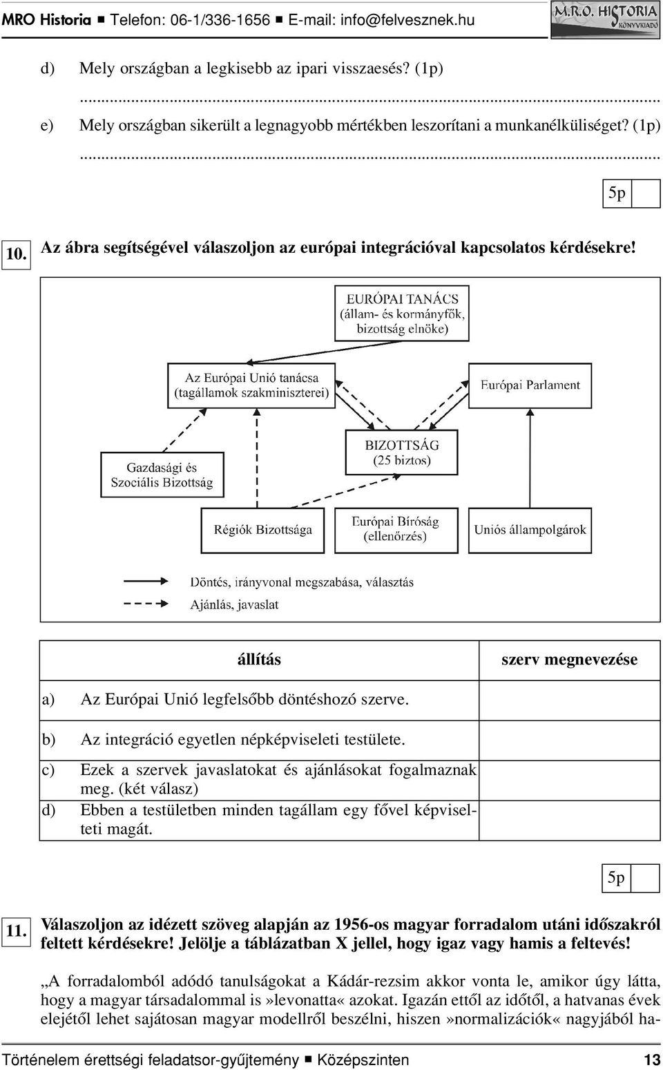 b) Az integráció egyetlen népképviseleti testülete. c) Ezek a szervek javaslatokat és ajánlásokat fogalmaznak meg. (két válasz) d) Ebben a testületben minden tagállam egy fôvel képviselteti magát.