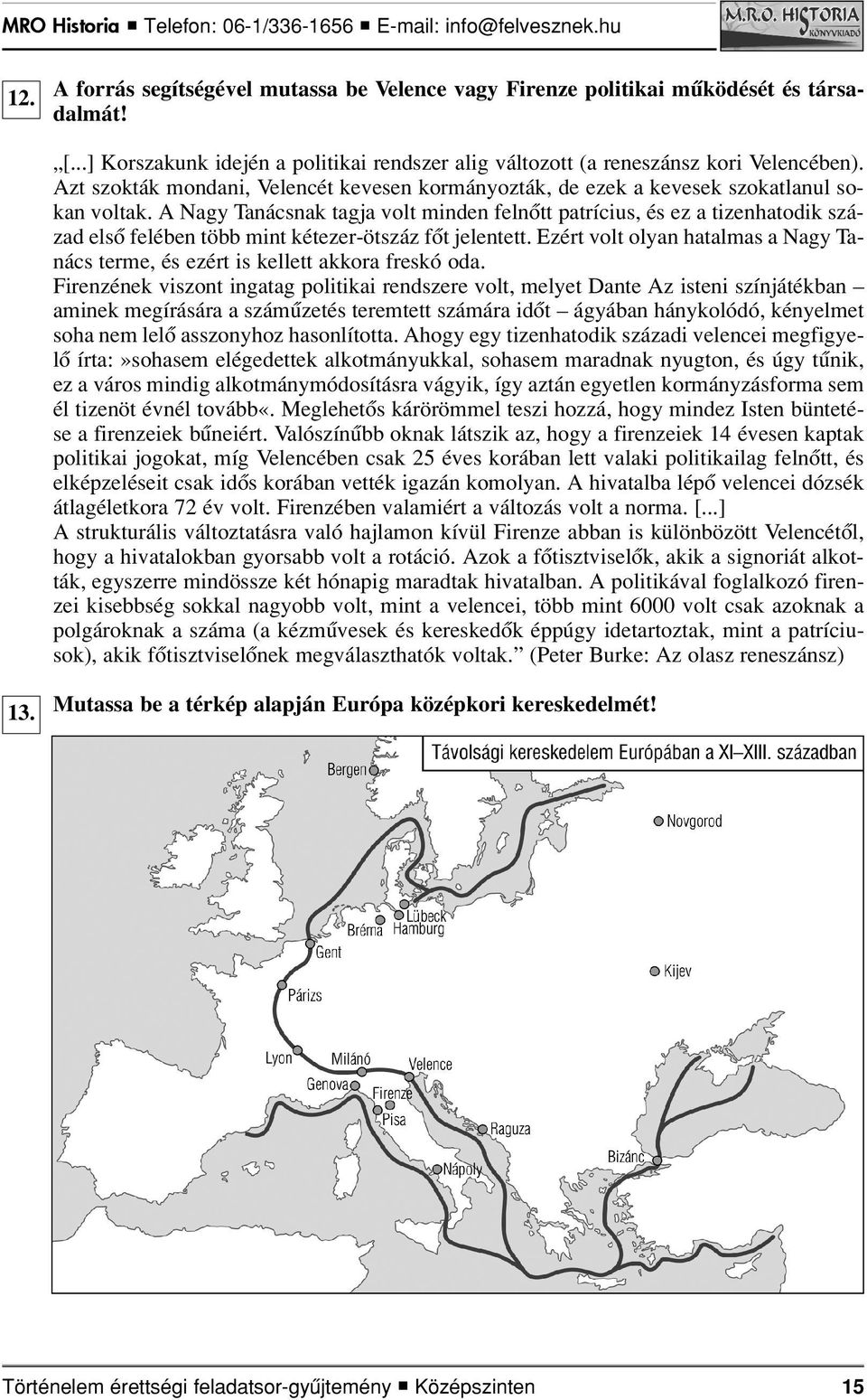 A Nagy Tanácsnak tagja volt minden felnôtt patrícius, és ez a tizenhatodik század elsô felében több mint kétezer-ötszáz fôt jelentett.