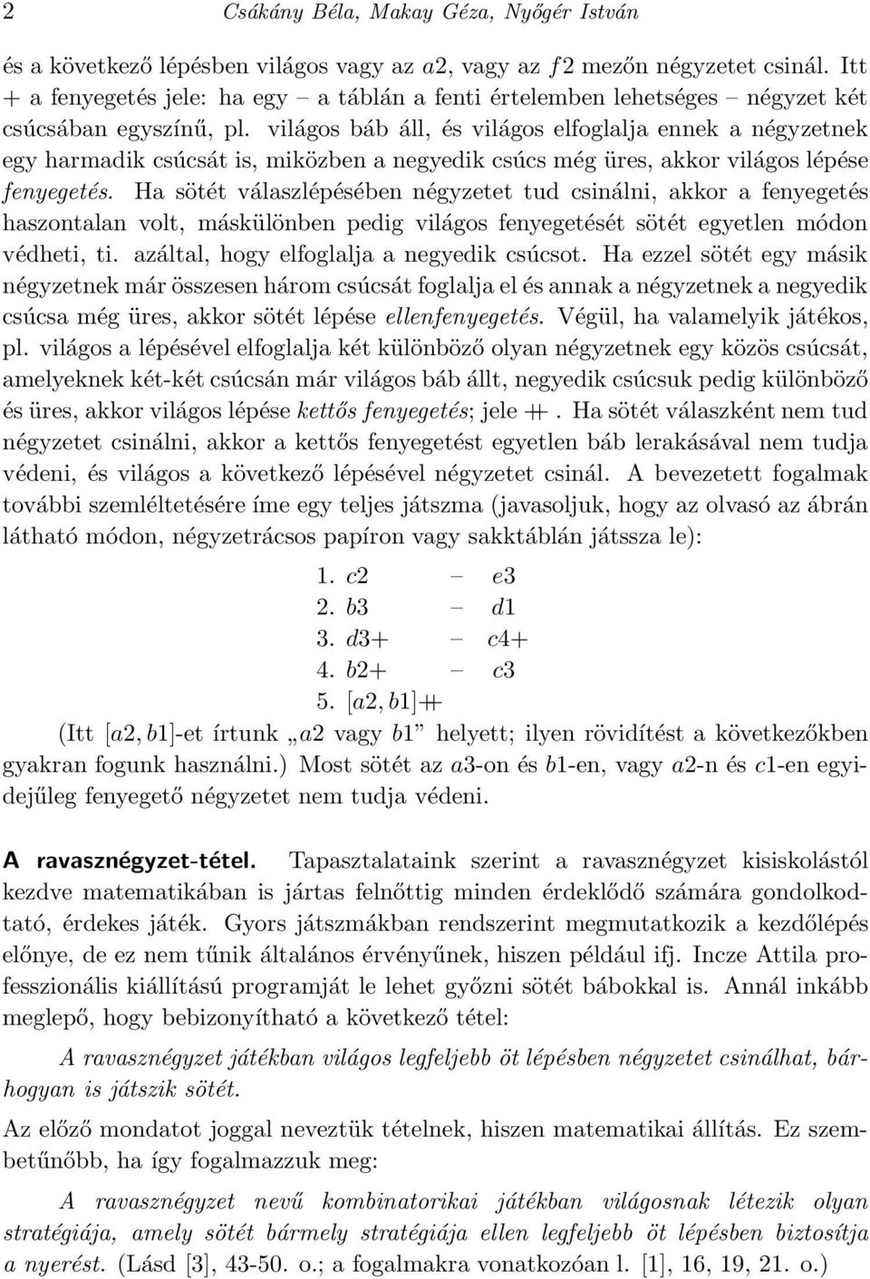 világos báb áll, és világos elfoglalja ennek a négyzetnek egy harmadik csúcsát is, miközben a negyedik csúcs még üres, akkor világos lépése fenyegetés.