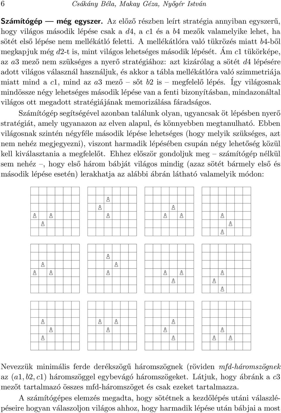 A mellékátlóra való tükrözés miatt b4-ből megkapjuk még d2-t is, mint világos lehetséges második lépését.