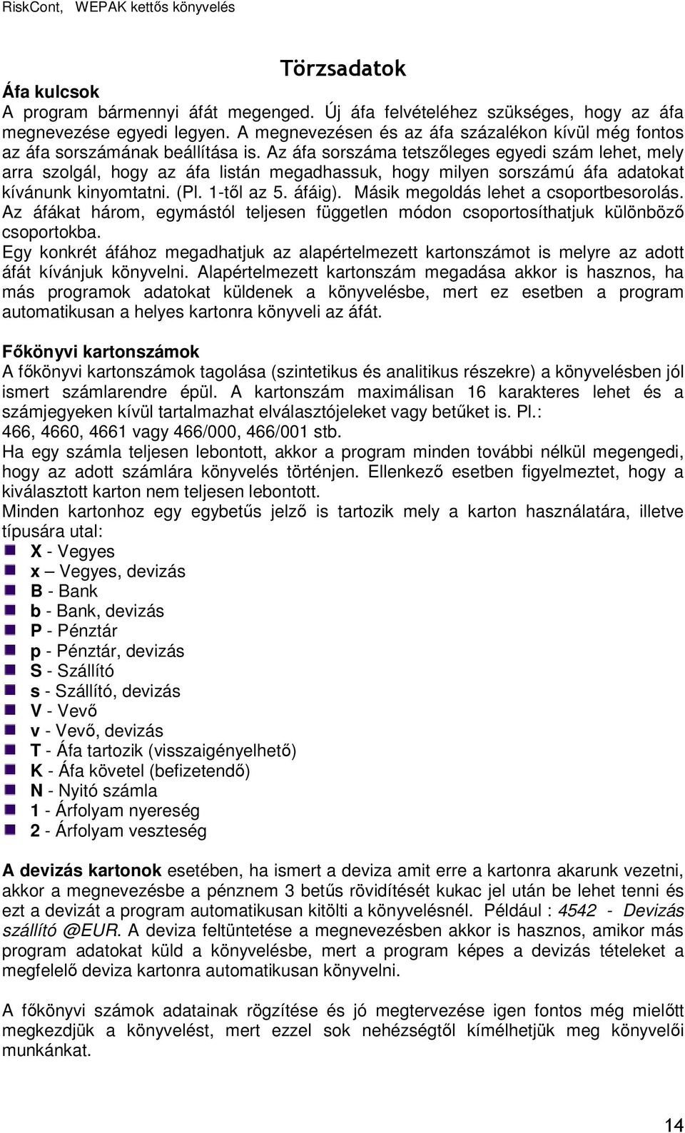 Az áfa sorszáma tetszıleges egyedi szám lehet, mely arra szolgál, hogy az áfa listán megadhassuk, hogy milyen sorszámú áfa adatokat kívánunk kinyomtatni. (Pl. 1-tıl az 5. áfáig).