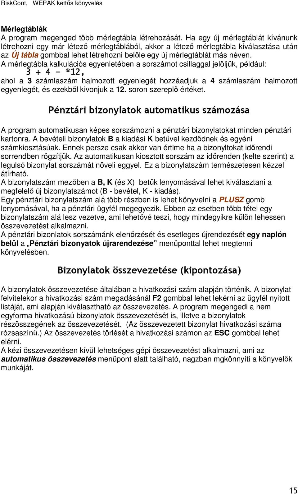 A mérlegtábla kalkulációs egyenletében a sorszámot csillaggal jelöljük, például: 3 + 4 - *12, ahol a 3 számlaszám halmozott egyenlegét hozzáadjuk a 4 számlaszám halmozott egyenlegét, és ezekbıl