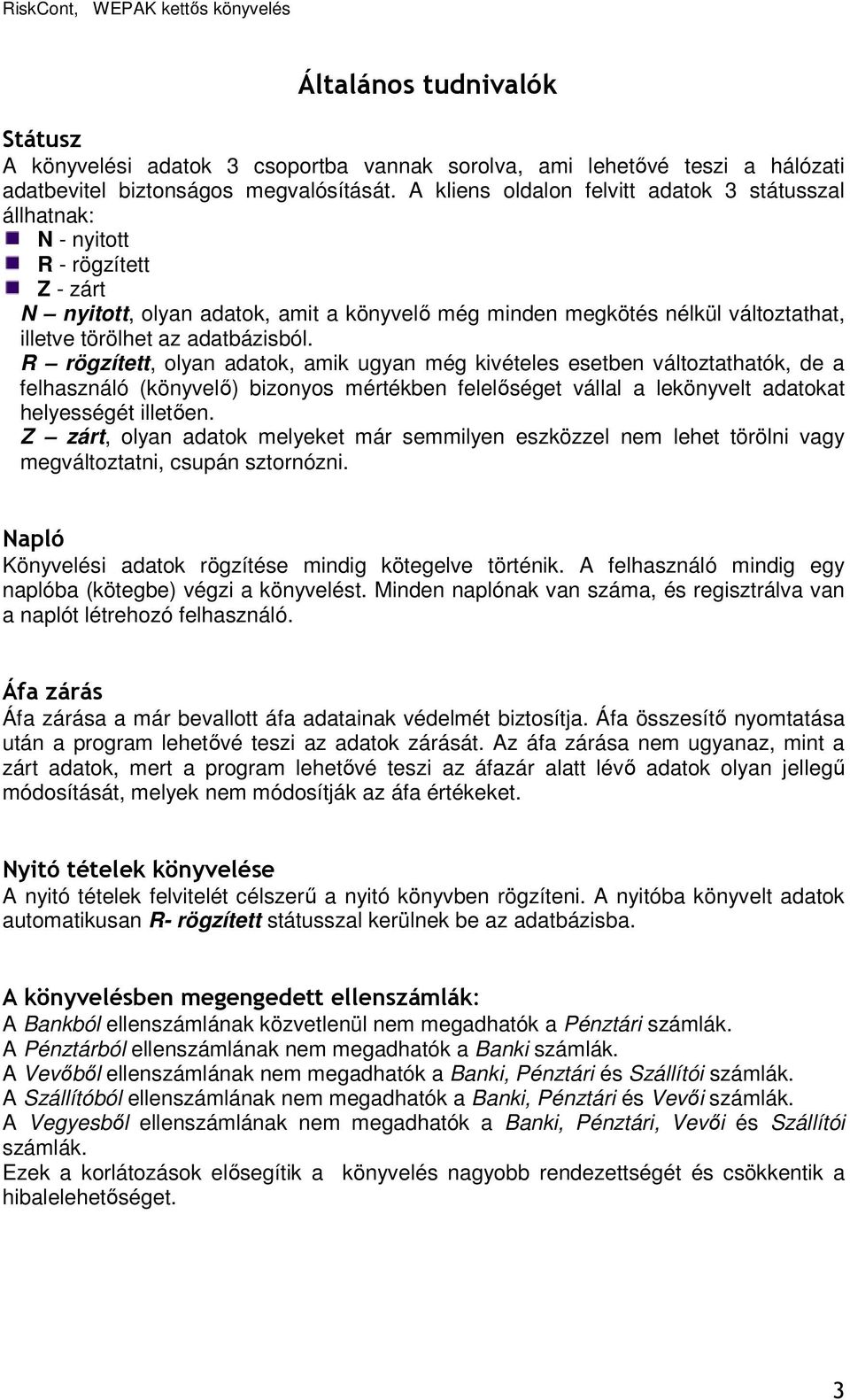 adatbázisból. R rögzített, olyan adatok, amik ugyan még kivételes esetben változtathatók, de a felhasználó (könyvelı) bizonyos mértékben felelıséget vállal a lekönyvelt adatokat helyességét illetıen.