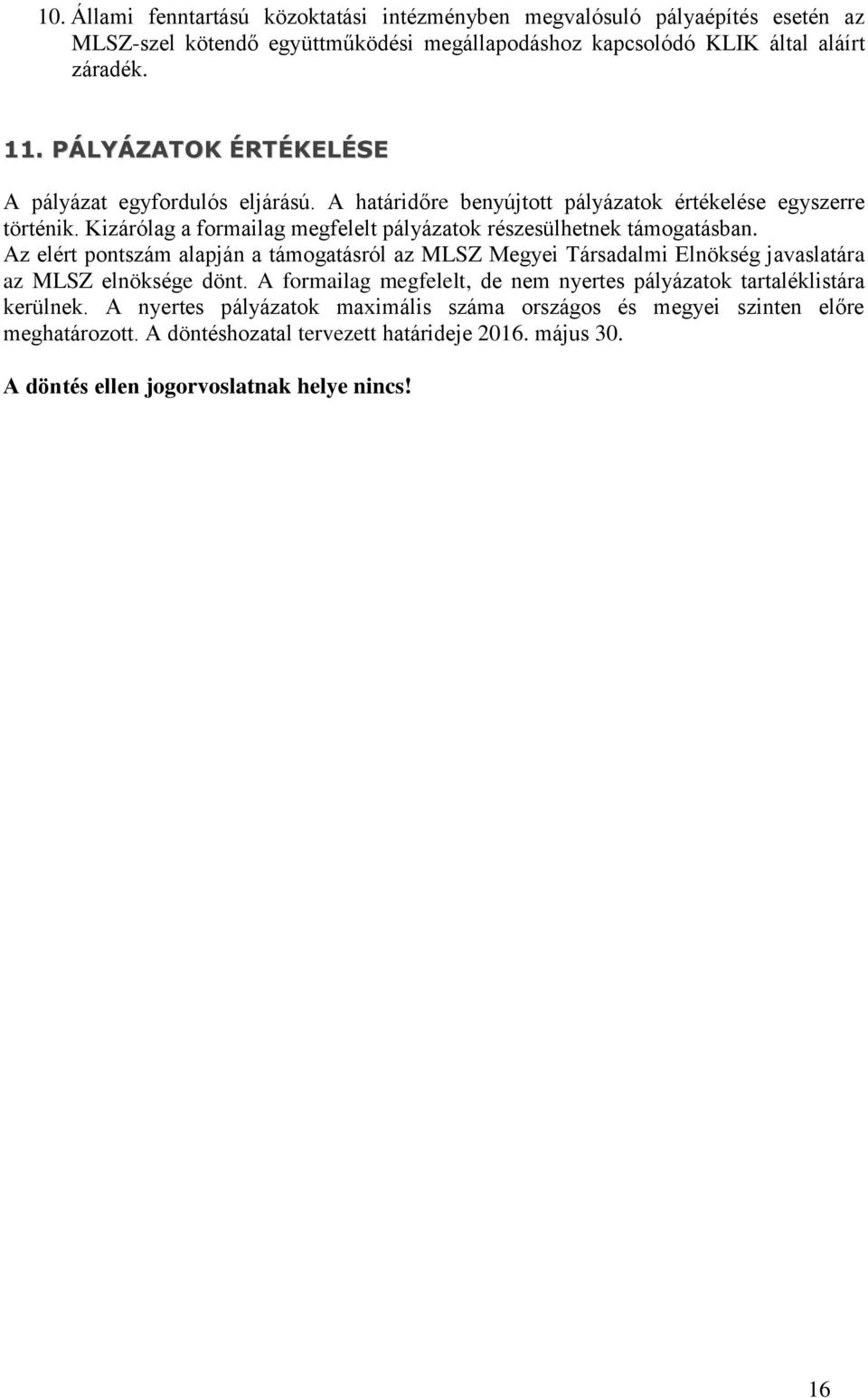 Kizárólag a formailag megfelelt pályázatok részesülhetnek támogatásban. Az elért pontszám alapján a támogatásról az MLSZ Megyei Társadalmi Elnökség javaslatára az MLSZ elnöksége dönt.