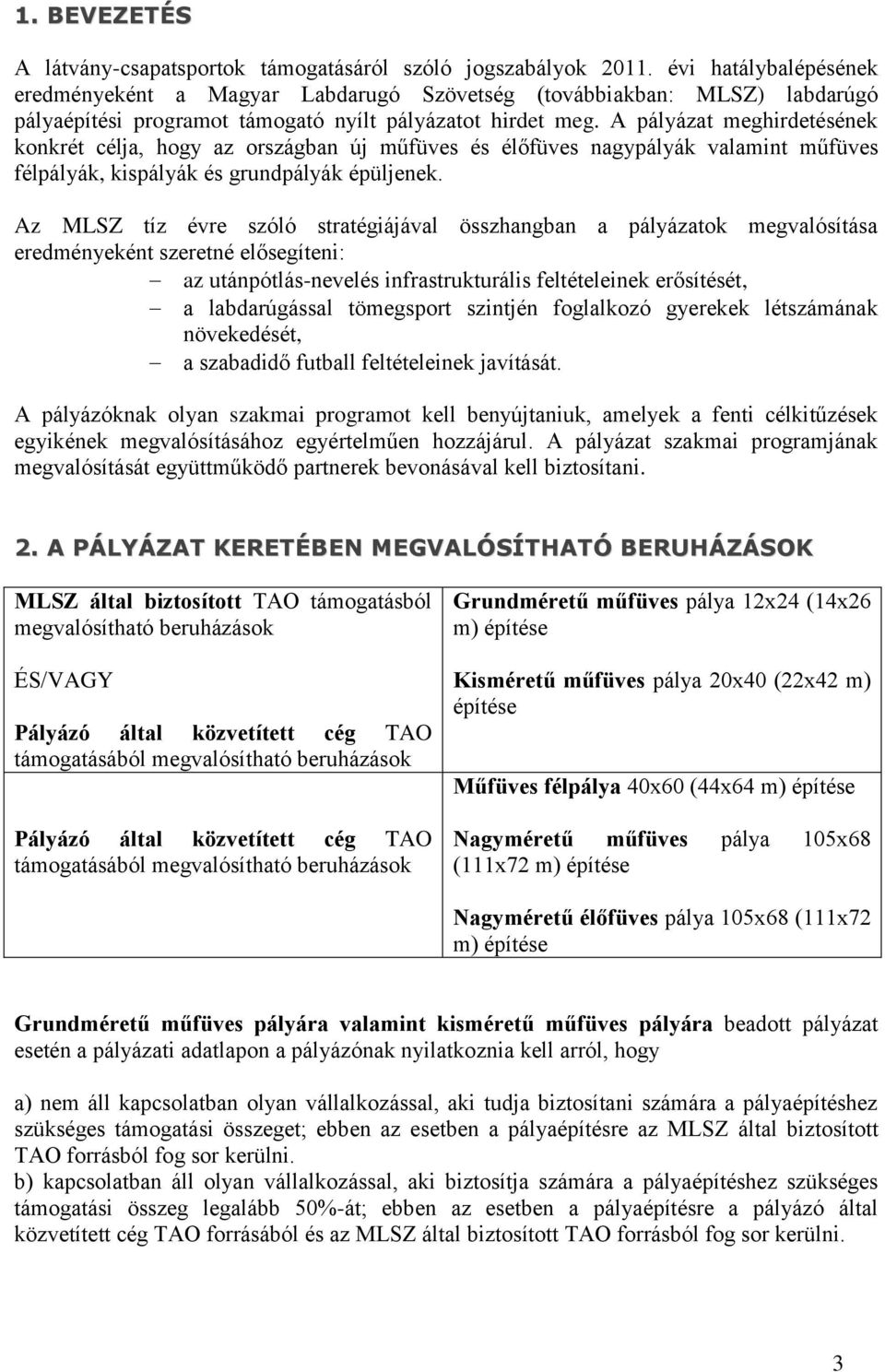 A pályázat meghirdetésének konkrét célja, hogy az országban új műfüves és élőfüves nagypályák valamint műfüves félpályák, kispályák és grundpályák épüljenek.