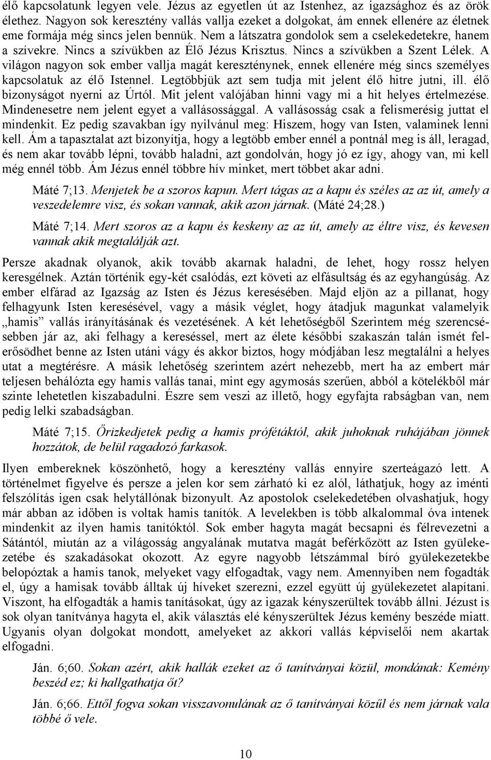 Nincs a szívükben az Élő Jézus Krisztus. Nincs a szívükben a Szent Lélek. A világon nagyon sok ember vallja magát kereszténynek, ennek ellenére még sincs személyes kapcsolatuk az élő Istennel.
