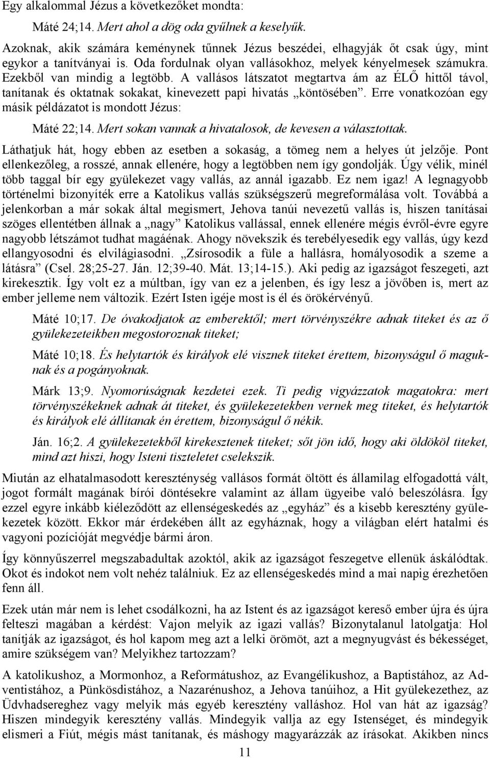A vallásos látszatot megtartva ám az ÉLŐ hittől távol, tanítanak és oktatnak sokakat, kinevezett papi hivatás köntösében. Erre vonatkozóan egy másik példázatot is mondott Jézus: Máté 22;14.