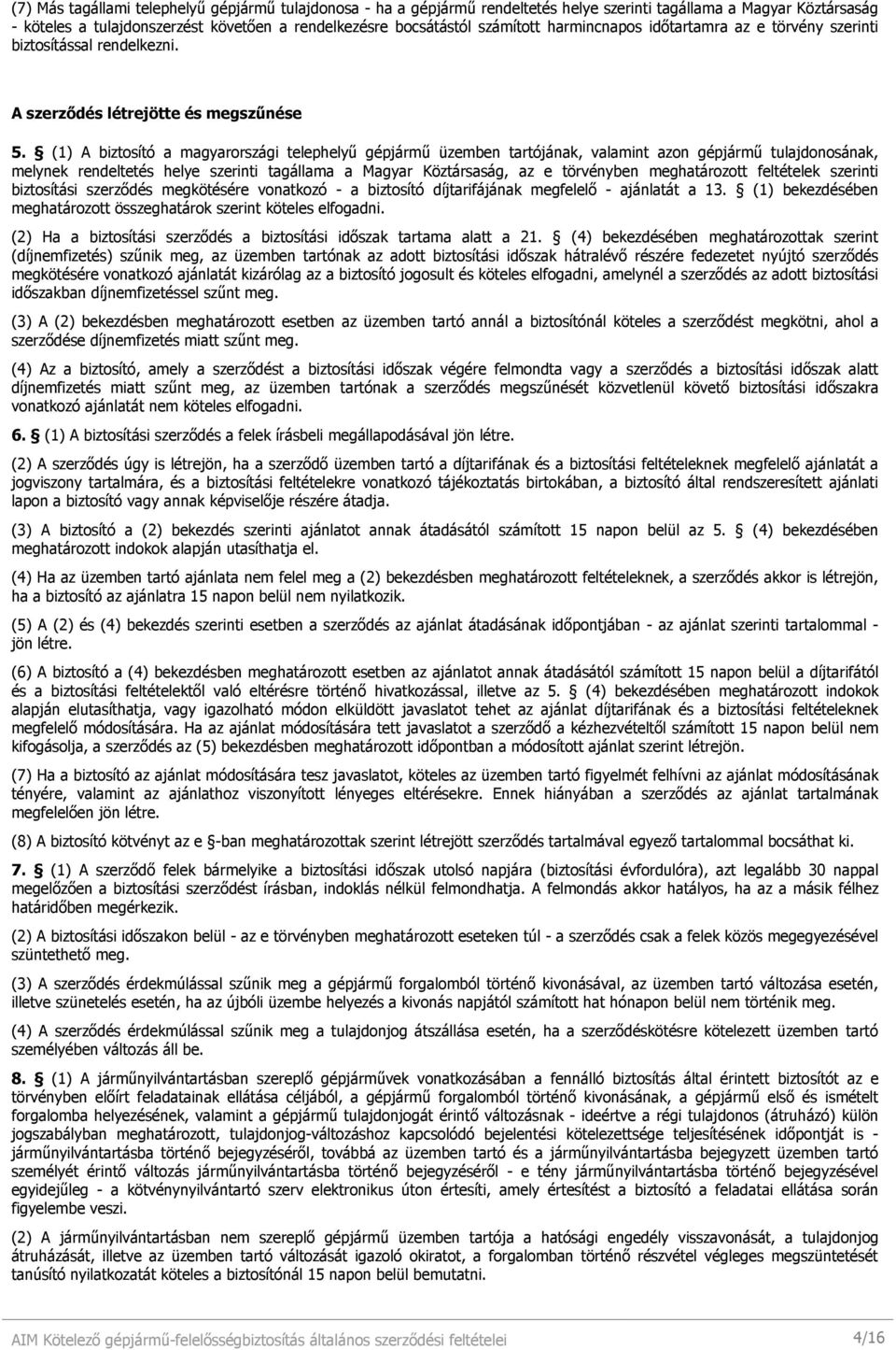 (1) A biztosító a magyarországi telephelyő gépjármő üzemben tartójának, valamint azon gépjármő tulajdonosának, melynek rendeltetés helye szerinti tagállama a Magyar Köztársaság, az e törvényben