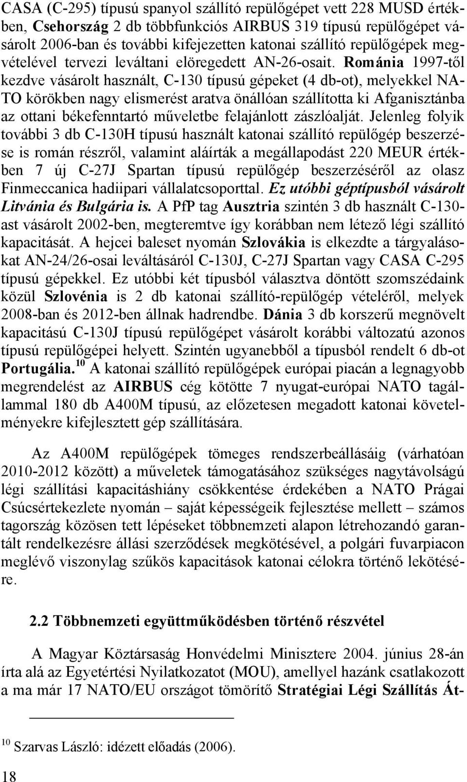 Románia 1997-től kezdve vásárolt használt, C-130 típusú gépeket (4 db-ot), melyekkel NA- TO körökben nagy elismerést aratva önállóan szállította ki Afganisztánba az ottani békefenntartó műveletbe