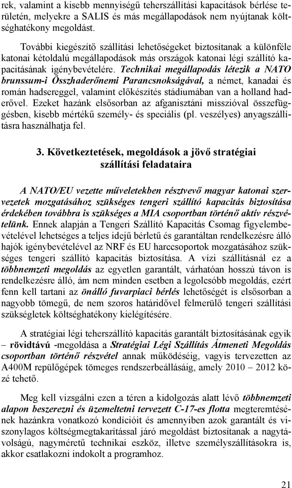 Technikai megállapodás létezik a NATO brunssum-i Összhaderőnemi Parancsnokságával, a német, kanadai és román hadsereggel, valamint előkészítés stádiumában van a holland haderővel.
