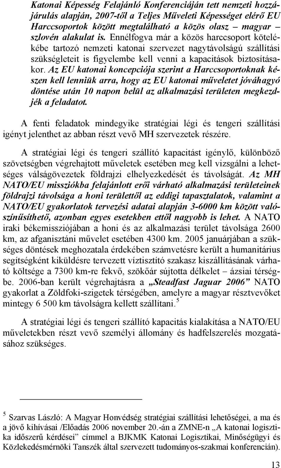 Az EU katonai koncepciója szerint a Harccsoportoknak készen kell lenniük arra, hogy az EU katonai műveletet jóváhagyó döntése után 10 napon belül az alkalmazási területen megkezdjék a feladatot.