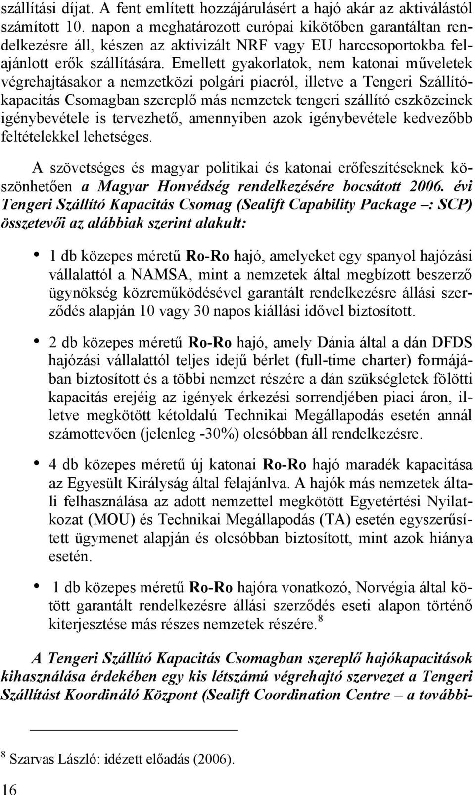 Emellett gyakorlatok, nem katonai műveletek végrehajtásakor a nemzetközi polgári piacról, illetve a Tengeri Szállítókapacitás Csomagban szereplő más nemzetek tengeri szállító eszközeinek