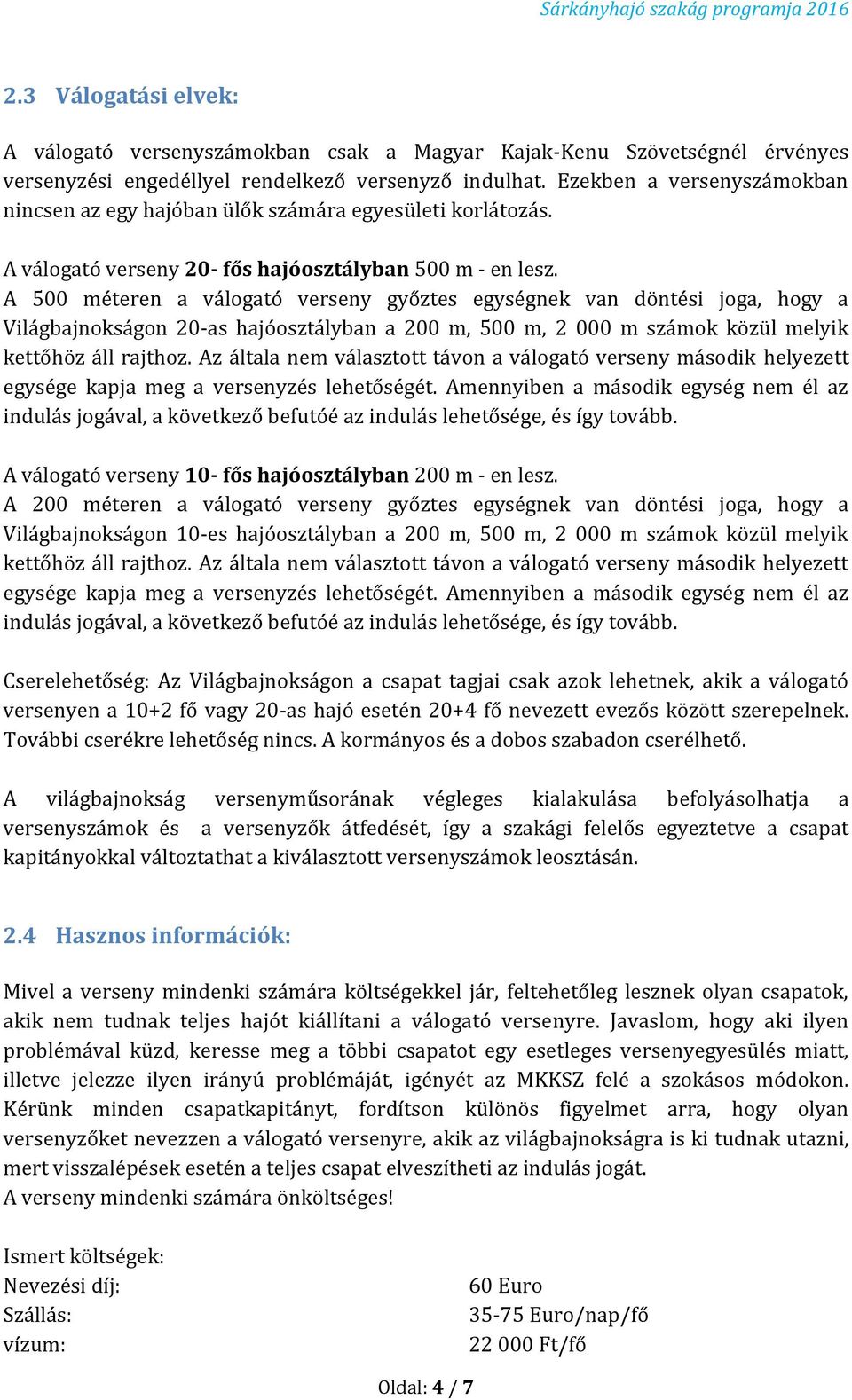 A 500 méteren a válogató verseny győztes egységnek van döntési joga, hogy a Világbajnokságon 20-as hajóosztályban a 200 m, 500 m, 2 000 m számok közül melyik kettőhöz áll rajthoz.