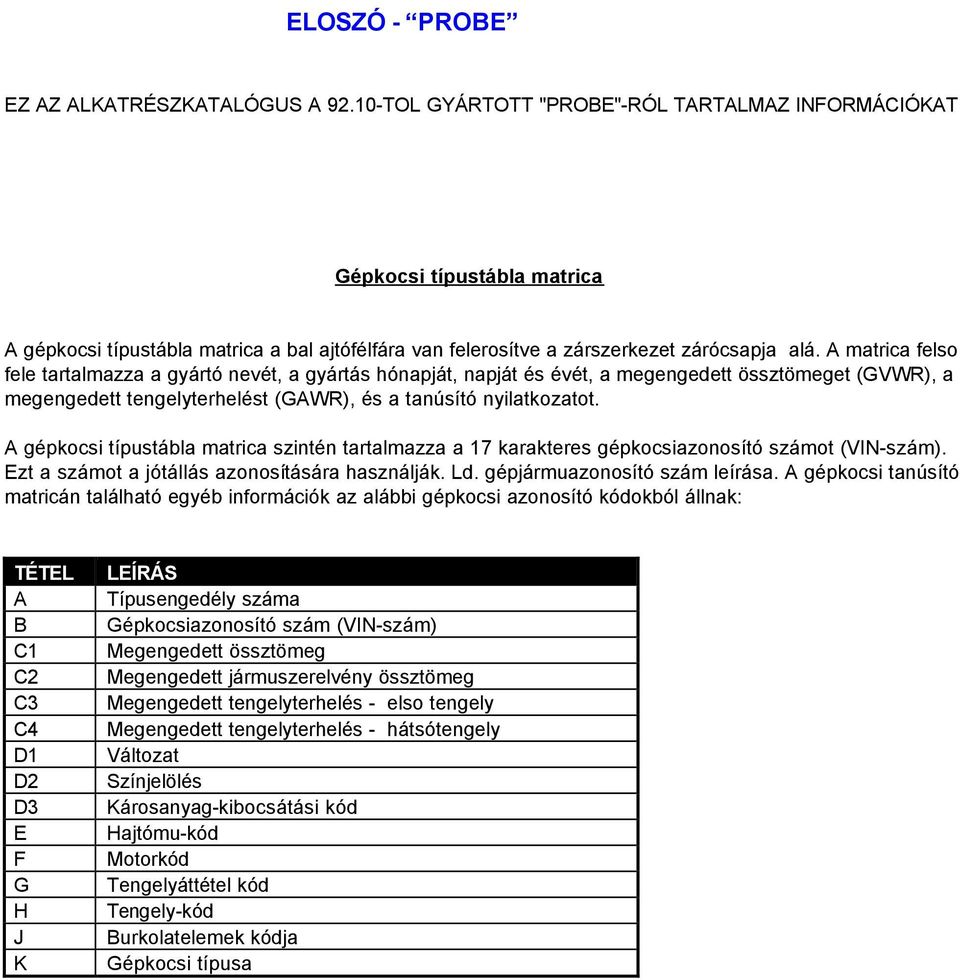 A matrica felso fele tartalmazza a gyártó nevét, a gyártás hónapját, napját és évét, a megengedett össztömeget (GVWR), a megengedett tengelyterhelést (GAWR), és a tanúsító nyilatkozatot.