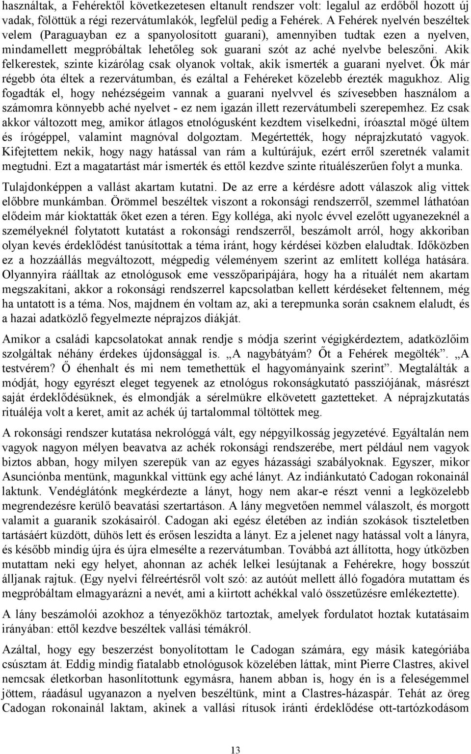 Akik felkerestek, szinte kizárólag csak olyanok voltak, akik ismerték a guarani nyelvet. Ők már régebb óta éltek a rezervátumban, és ezáltal a Fehéreket közelebb érezték magukhoz.