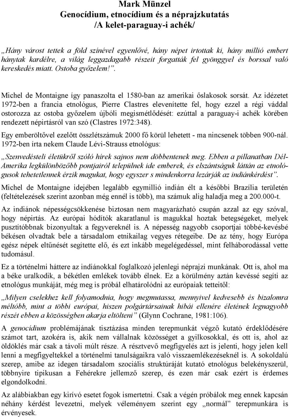 Az idézetet 1972-ben a francia etnológus, Pierre Clastres elevenítette fel, hogy ezzel a régi váddal ostorozza az ostoba győzelem újbóli megismétlődését: ezúttal a paraguay-i achék körében rendezett