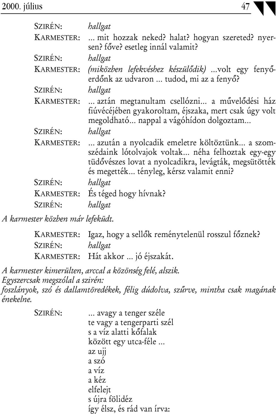 SZIRÉN: hallgat KARMESTER: aztán megtanultam csellózni a művelődési ház fiúvécéjében gyakoroltam, éjszaka, mert csak úgy volt megoldható nappal a vágóhídon dolgoztam SZIRÉN: hallgat KARMESTER: azután