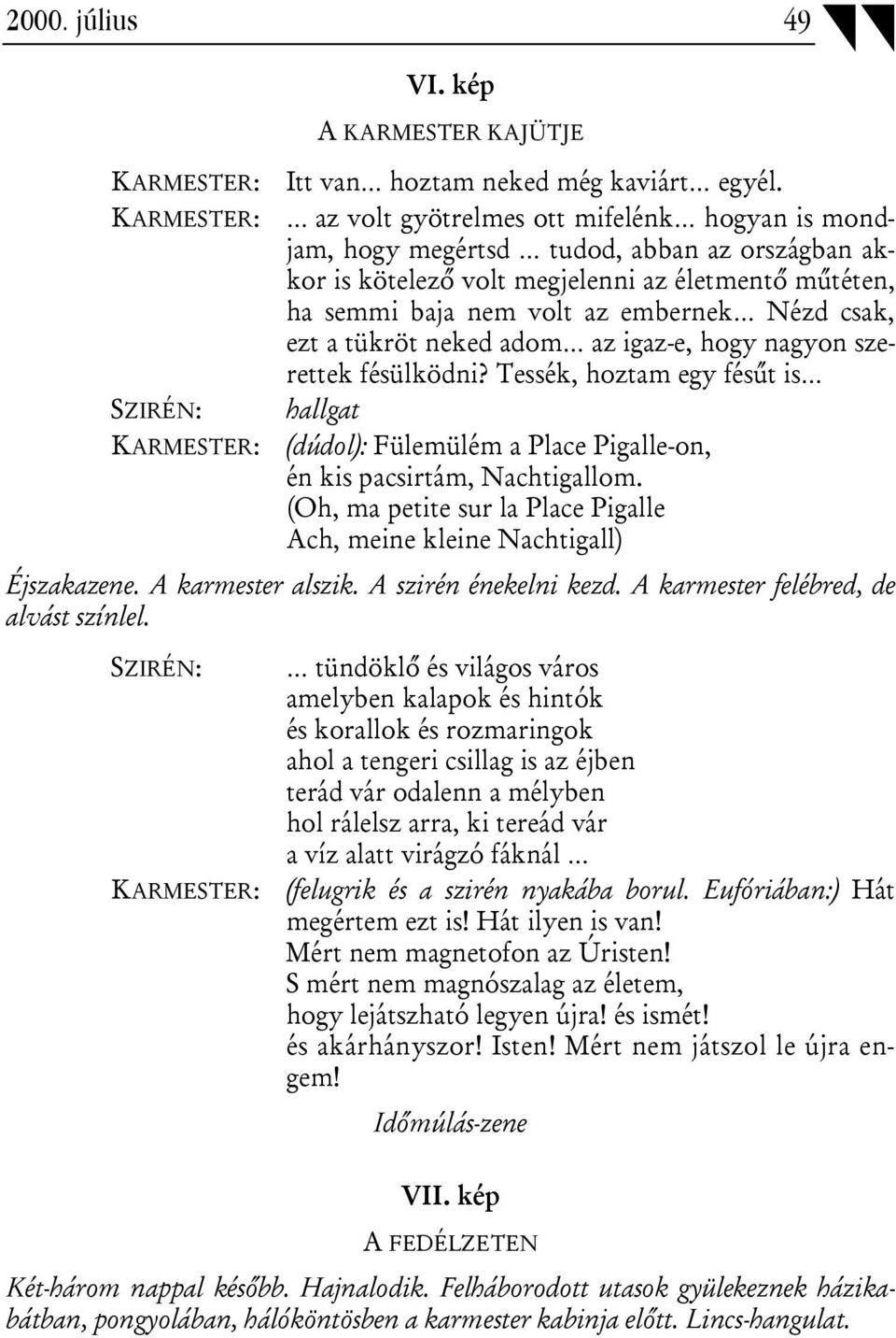 csak, ezt a tükröt neked adom az igaz-e, hogy nagyon szerettek fésülködni? Tessék, hoztam egy fésűt is SZIRÉN: hallgat KARMESTER: (dúdol): Fülemülém a Place Pigalle-on, én kis pacsirtám, Nachtigallom.