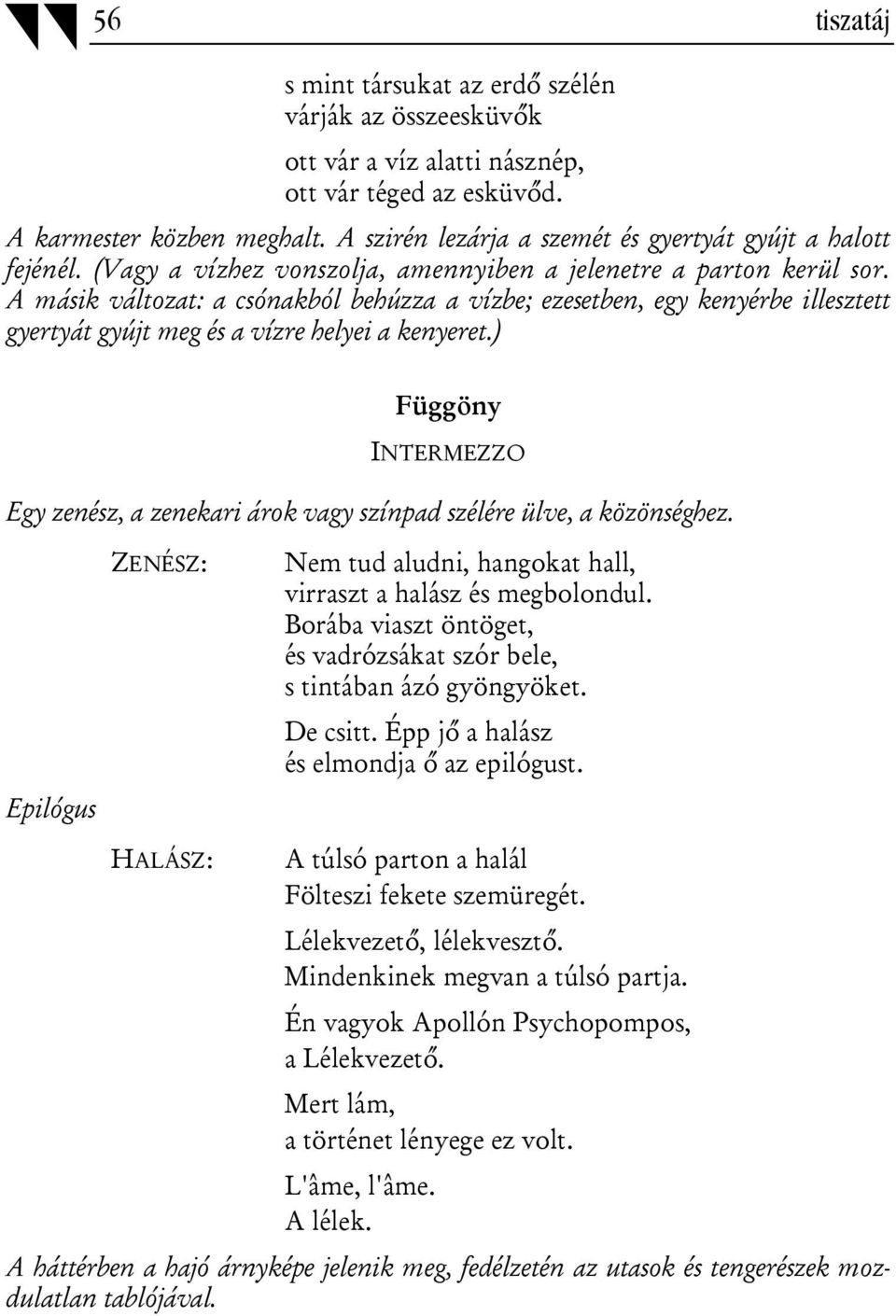 A másik változat: a csónakból behúzza a vízbe; ezesetben, egy kenyérbe illesztett gyertyát gyújt meg és a vízre helyei a kenyeret.