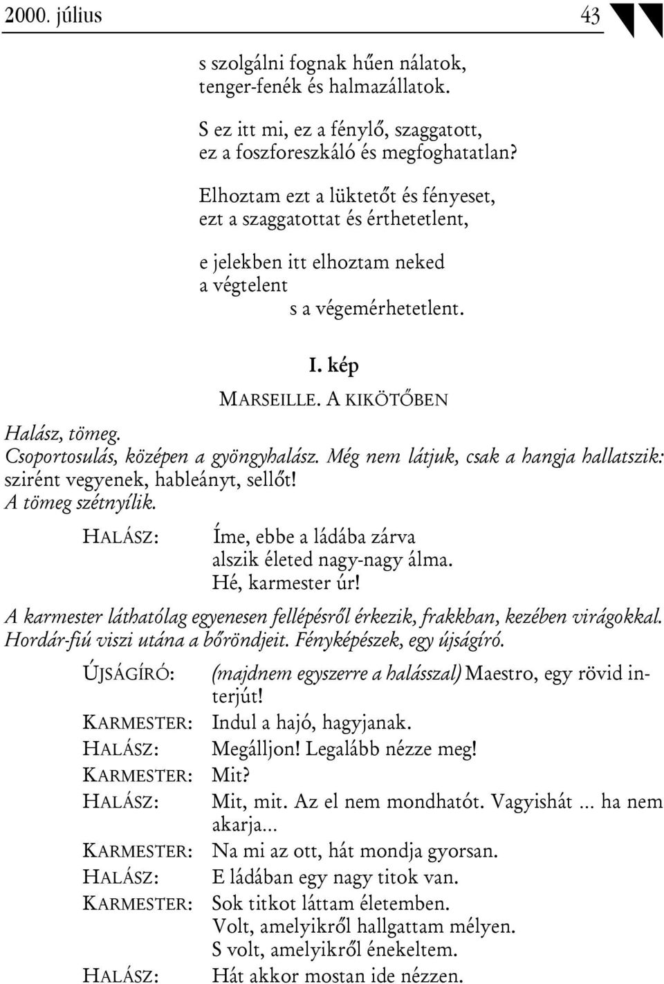 Csoportosulás, középen a gyöngyhalász. Még nem látjuk, csak a hangja hallatszik: szirént vegyenek, hableányt, sellőt! A tömeg szétnyílik. HALÁSZ: Íme, ebbe a ládába zárva alszik életed nagy-nagy álma.