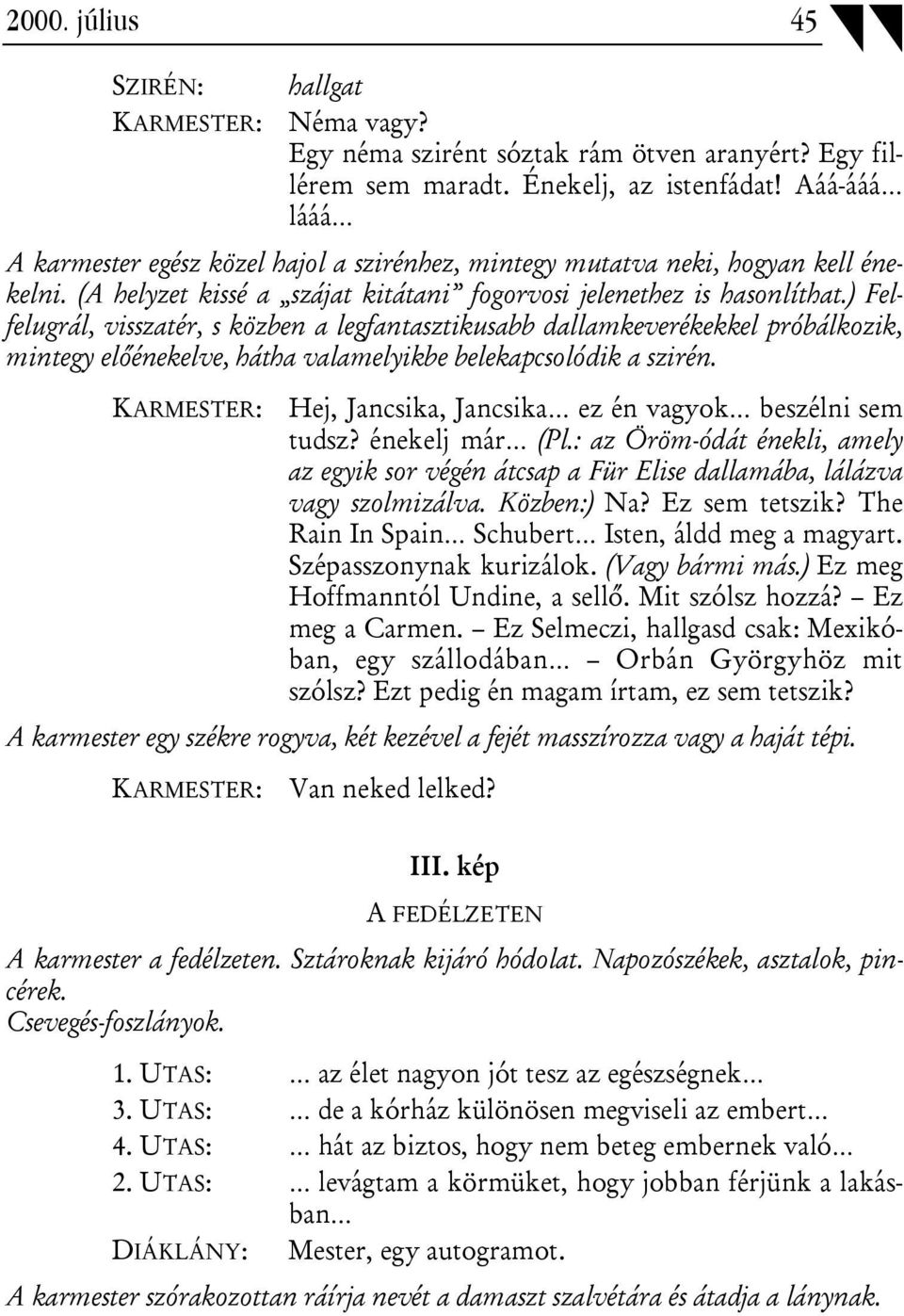 ) Felfelugrál, visszatér, s közben a legfantasztikusabb dallamkeverékekkel próbálkozik, mintegy előénekelve, hátha valamelyikbe belekapcsolódik a szirén.