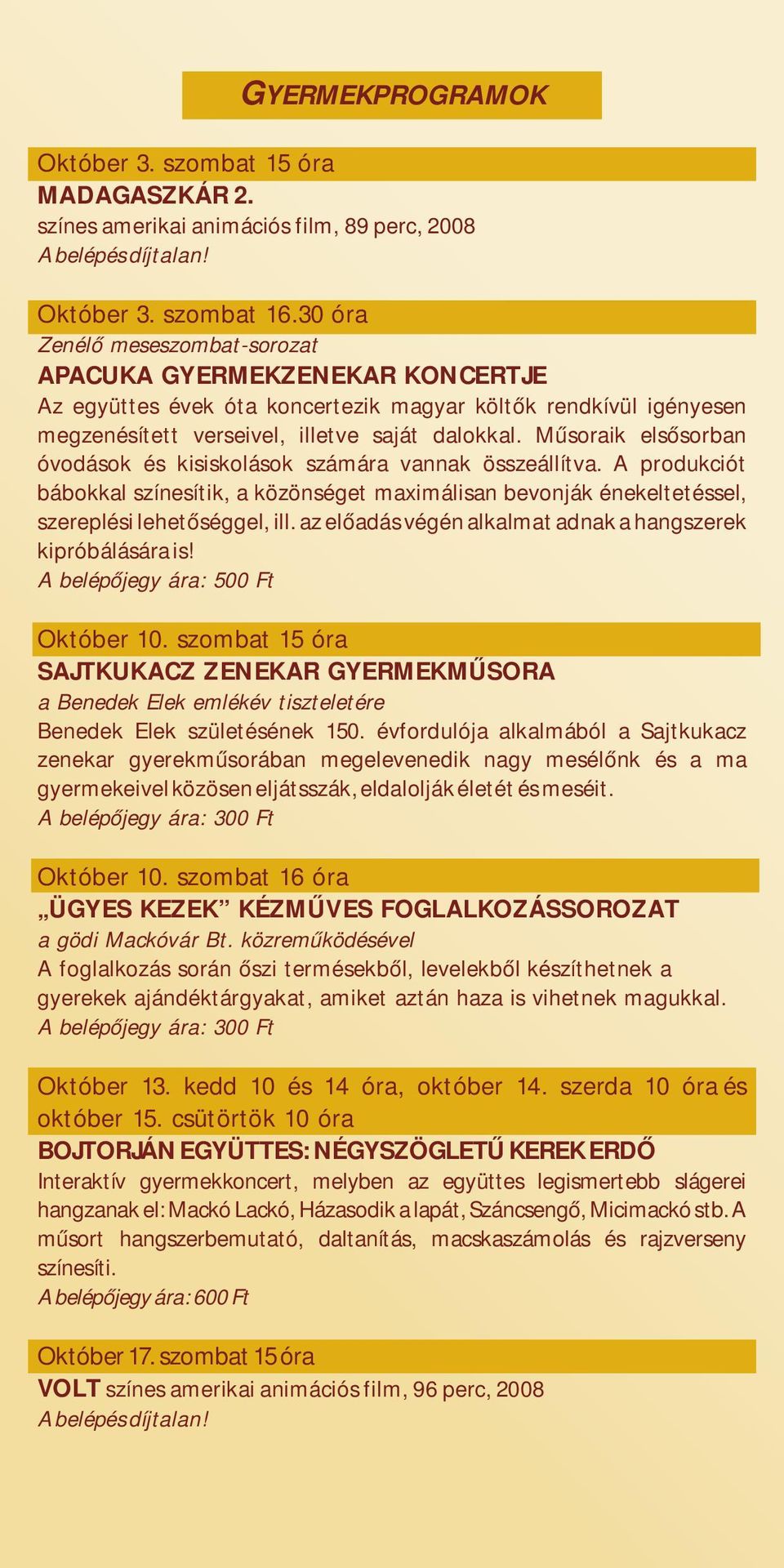 Műsoraik elsősorban óvodások és kisiskolások számára vannak összeállítva. A produkciót bábokkal színesítik, a közönséget maximálisan bevonják énekeltetéssel, szereplési lehetőséggel, ill.