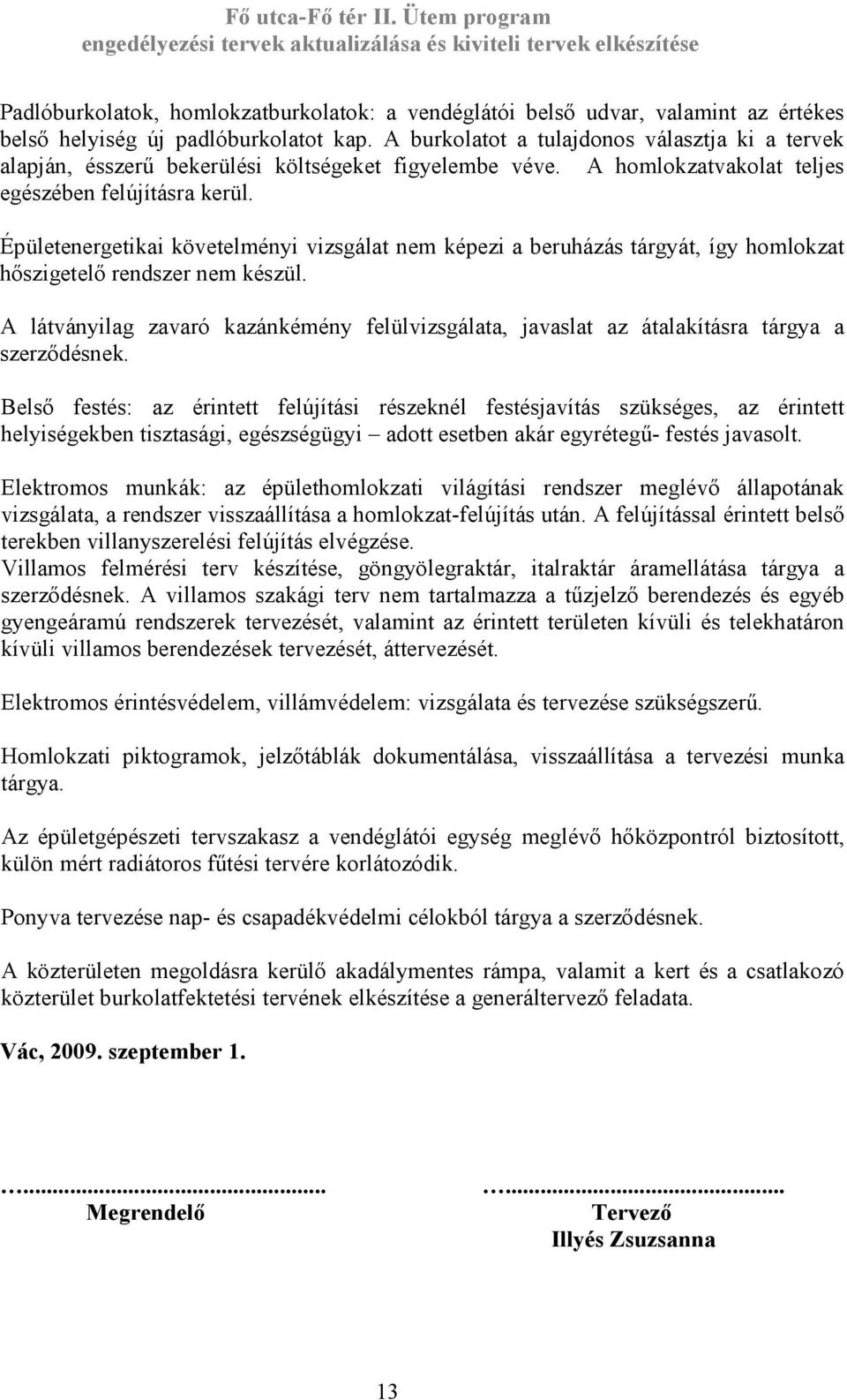 Épületenergetikai követelményi vizsgálat nem képezi a beruházás tárgyát, így homlokzat hőszigetelő rendszer nem készül.