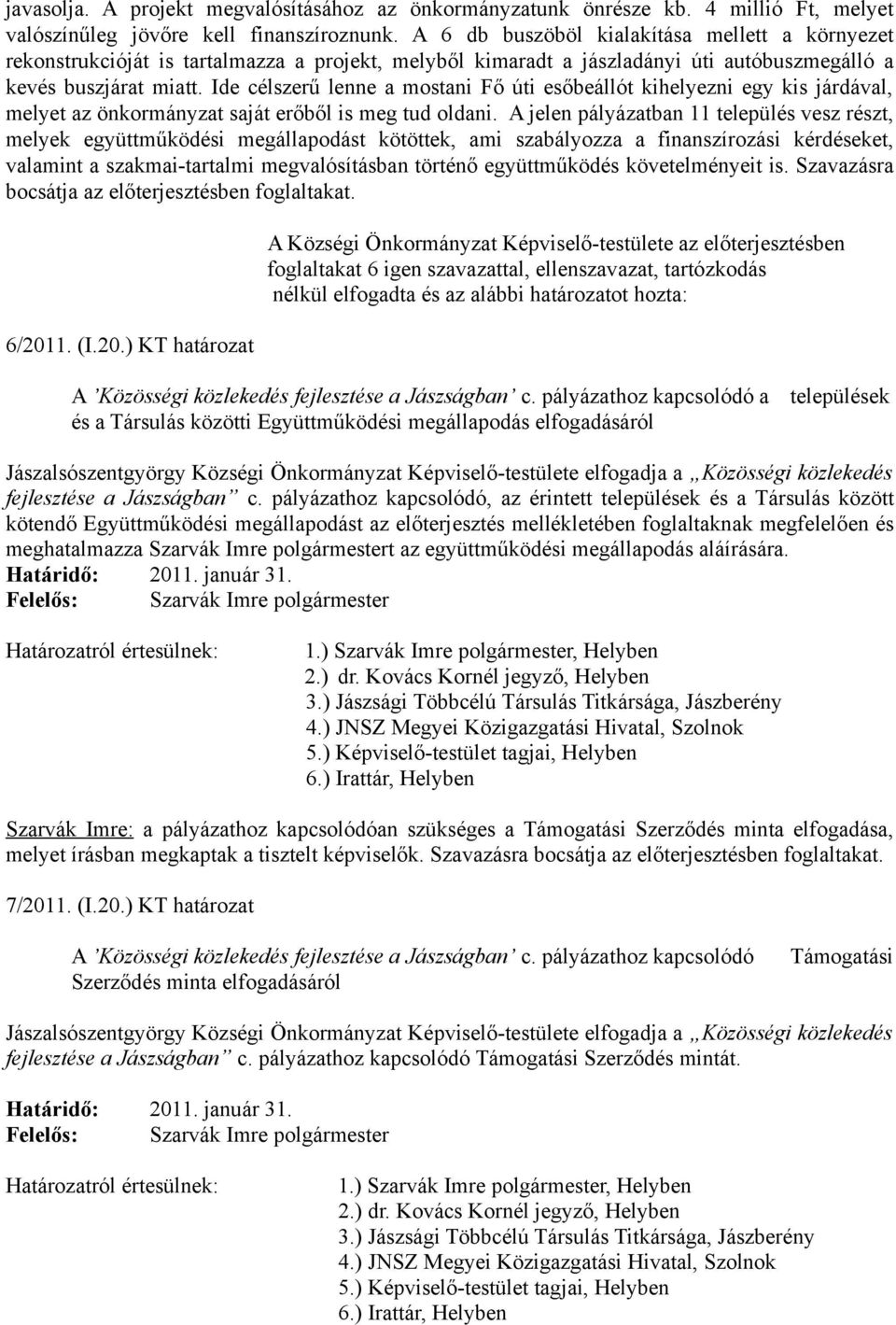 Ide célszerű lenne a mostani Fő úti esőbeállót kihelyezni egy kis járdával, melyet az önkormányzat saját erőből is meg tud oldani.