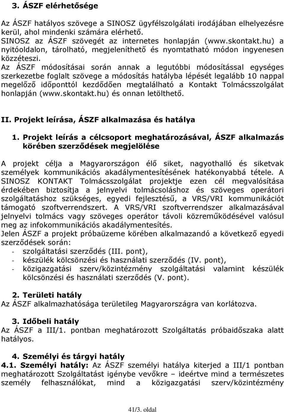 Az ÁSZF módosításai során annak a legutóbbi módosítással egységes szerkezetbe foglalt szövege a módosítás hatályba lépését legalább 10 nappal megelőző időponttól kezdődően megtalálható a Kontakt