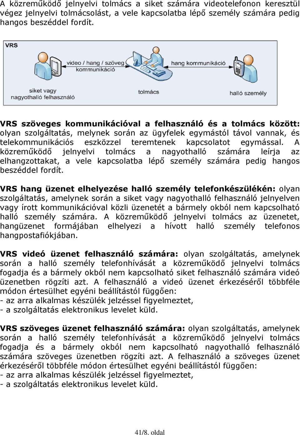 A közreműködő jelnyelvi tolmács a nagyothalló számára leírja az elhangzottakat, a vele kapcsolatba lépő személy számára pedig hangos beszéddel fordít.