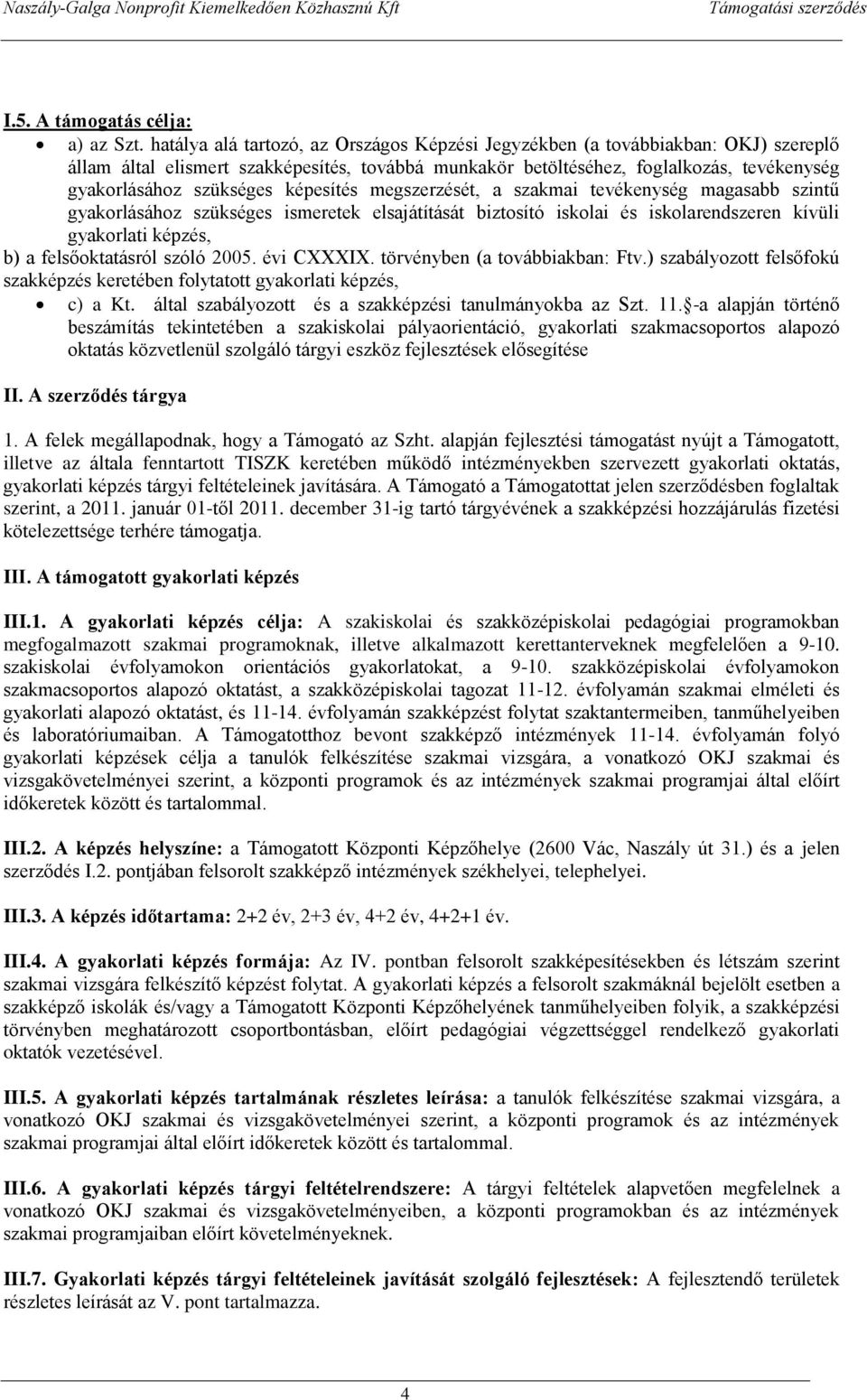 képesítés megszerzését, a szakmai tevékenység magasabb szintű gyakorlásához szükséges ismeretek elsajátítását biztosító iskolai és iskolarendszeren kívüli gyakorlati képzés, b) a felsőoktatásról