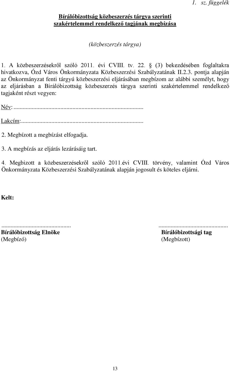 személyt, hogy az eljárásban a Bírálóbizottság közbeszerzés tárgya szerinti szakértelemmel rendelkező tagjaként részt vegyen: Név:... Lakcím:... 2. Megbízott a megbízást elfogadja. 3.